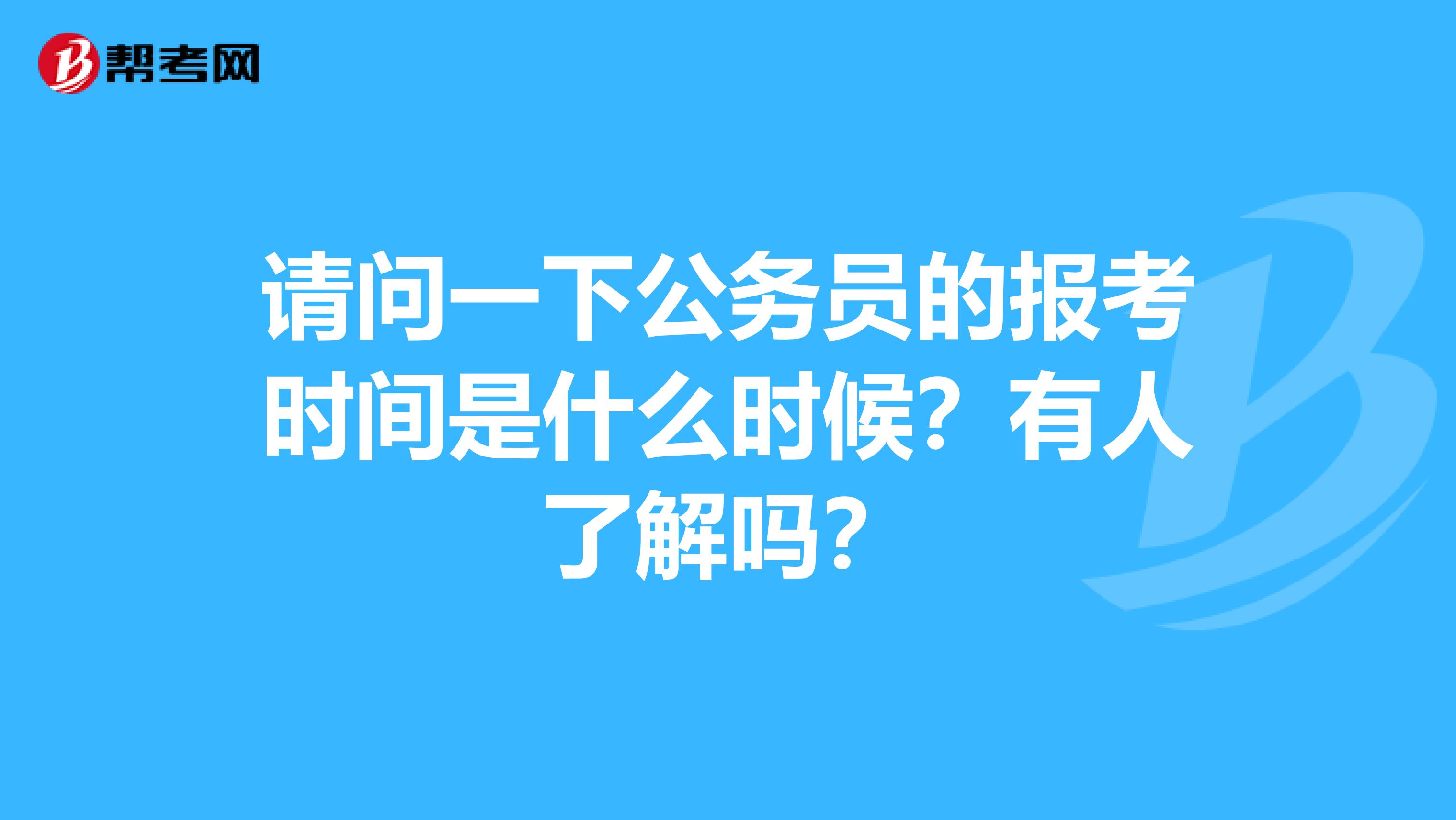 请问一下公务员的报考时间是什么时候？有人了解吗？