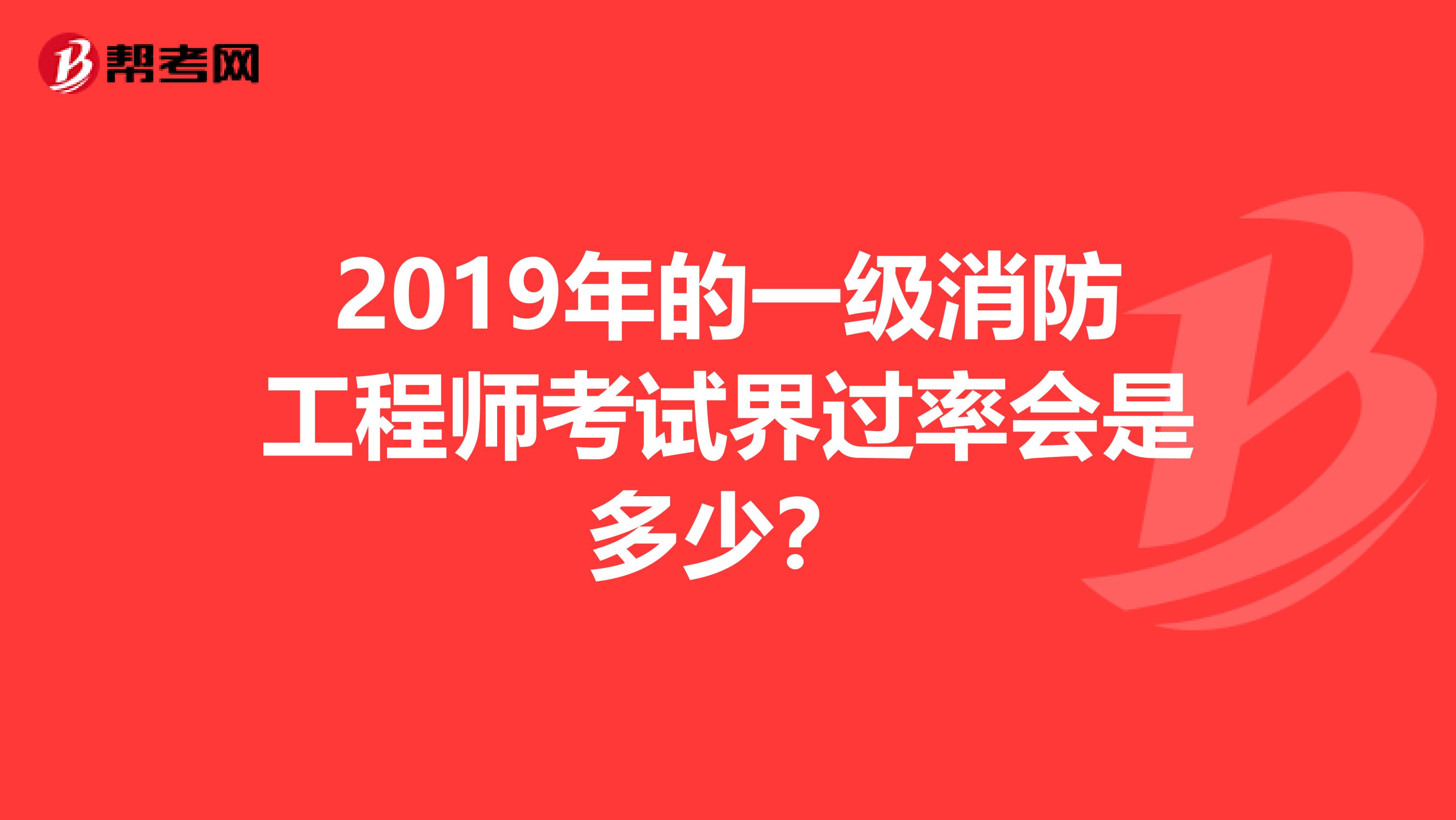 2019年的一级消防工程师考试界过率会是多少?