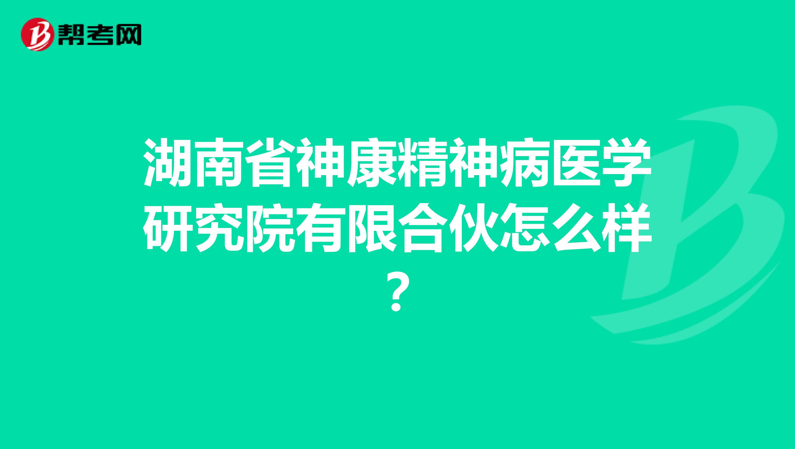 湖南省神康精神病医学研究院有限合伙怎么样？