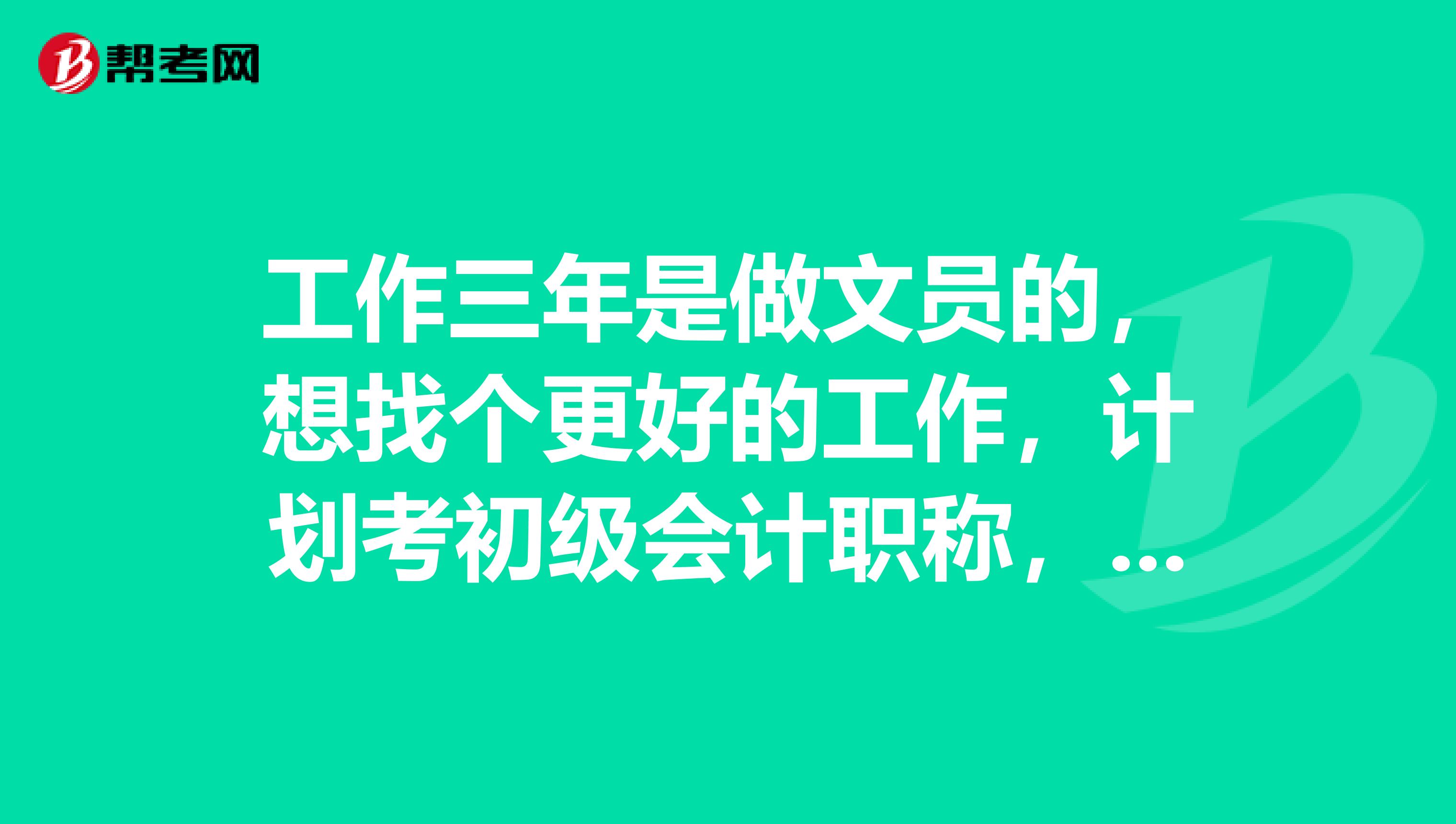 工作三年是做文员的，想找个更好的工作，计划考初级会计职称，我这情况能不能考？