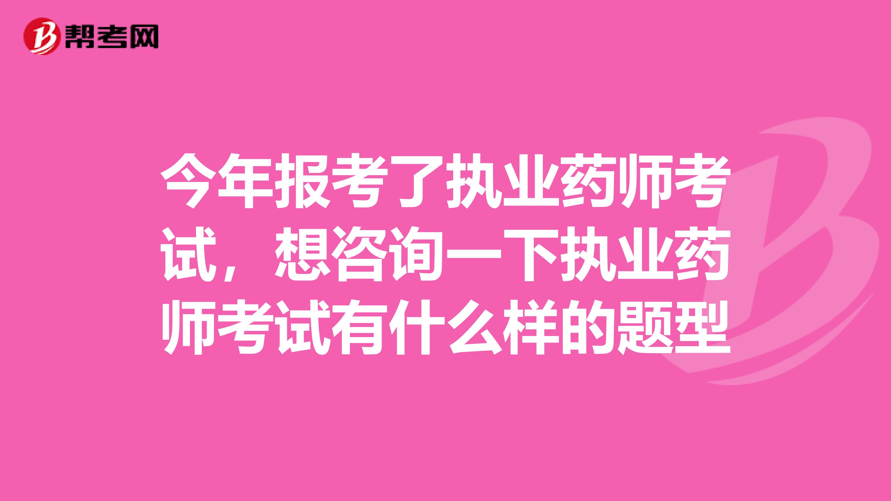 今年报考了执业药师考试，想咨询一下执业药师考试有什么样的题型