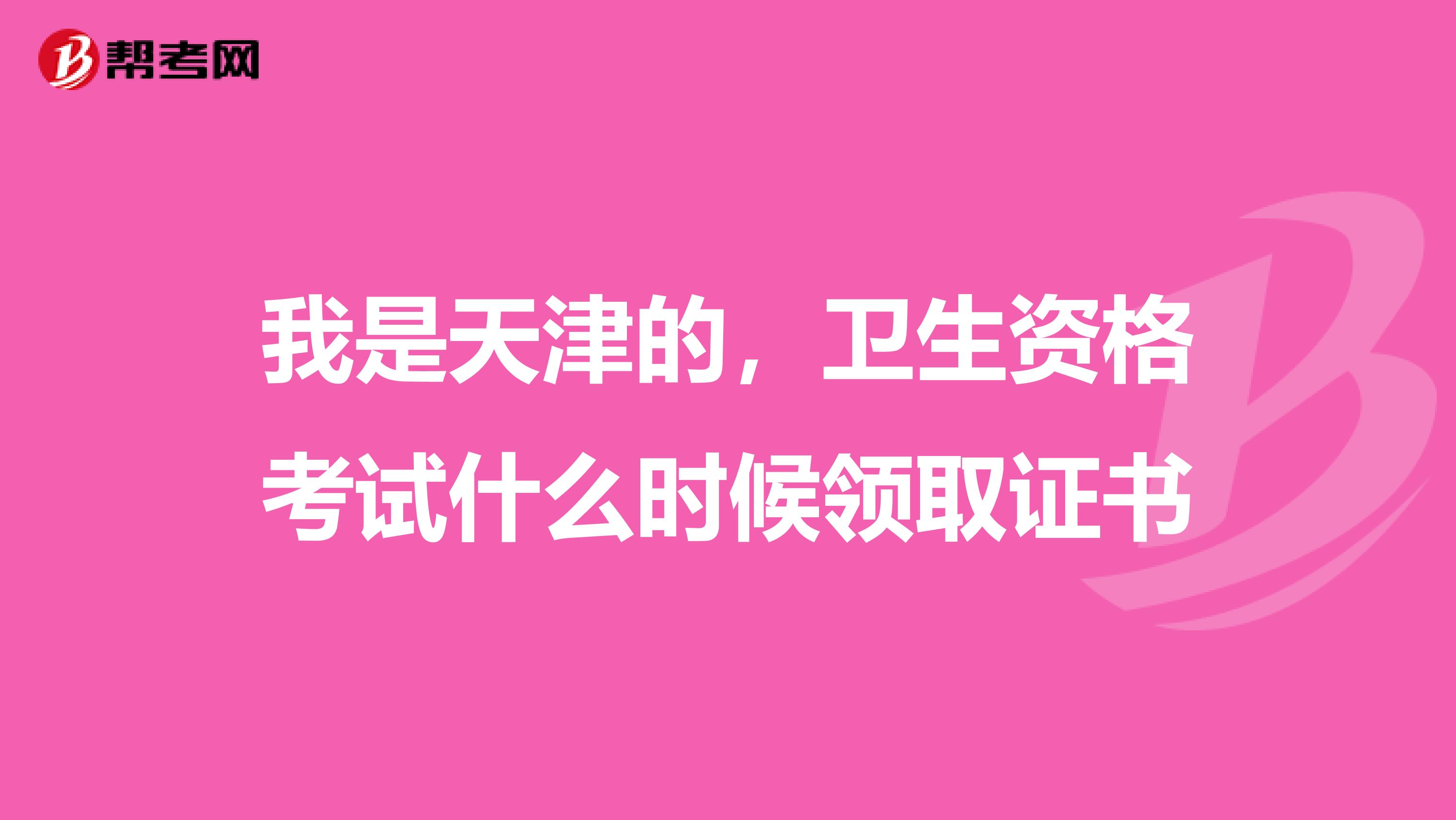 我是天津的，衛生資格考試什么時候領取證書