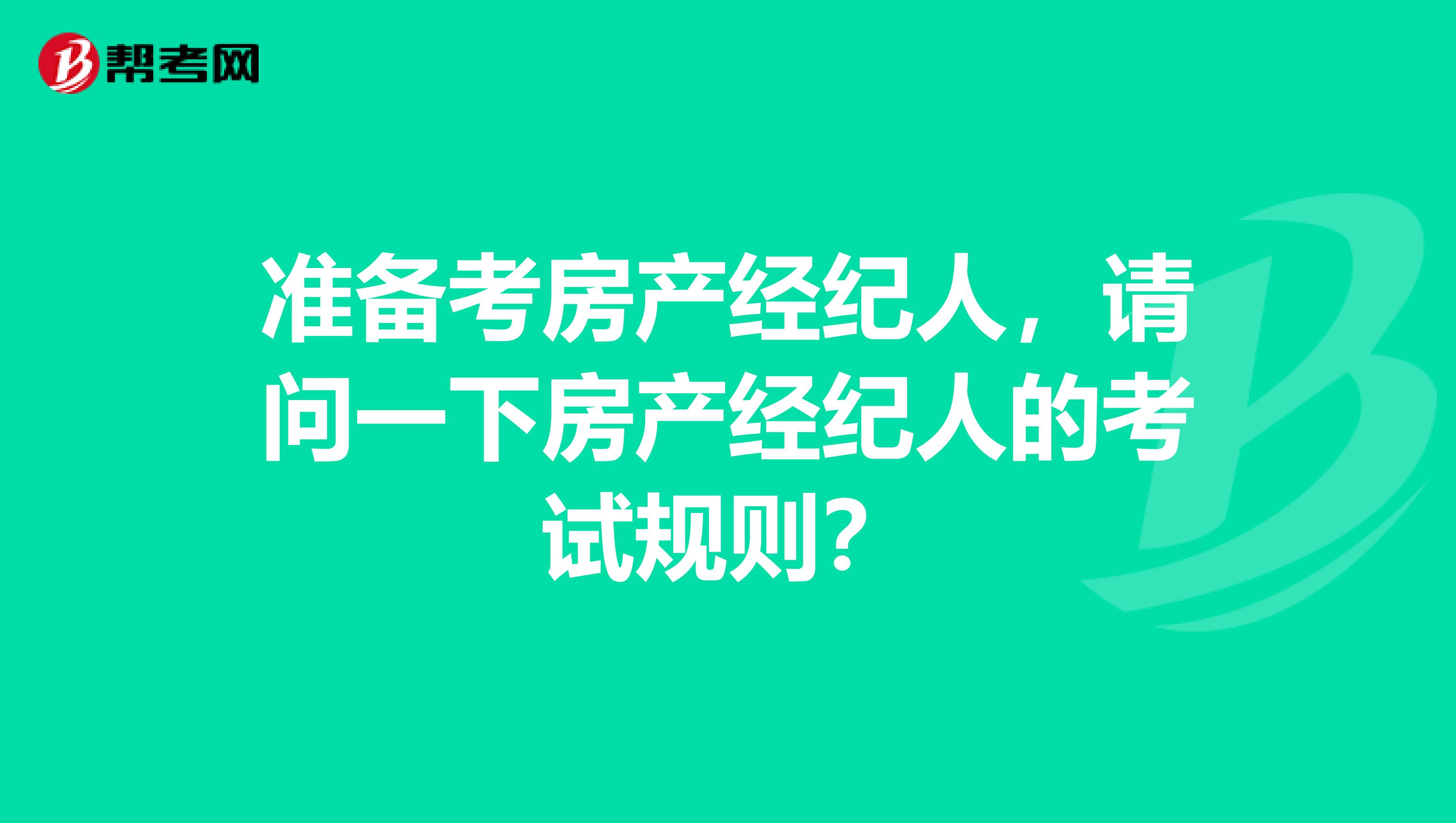 准备考房产经纪人，请问一下房产经纪人的考试规则？