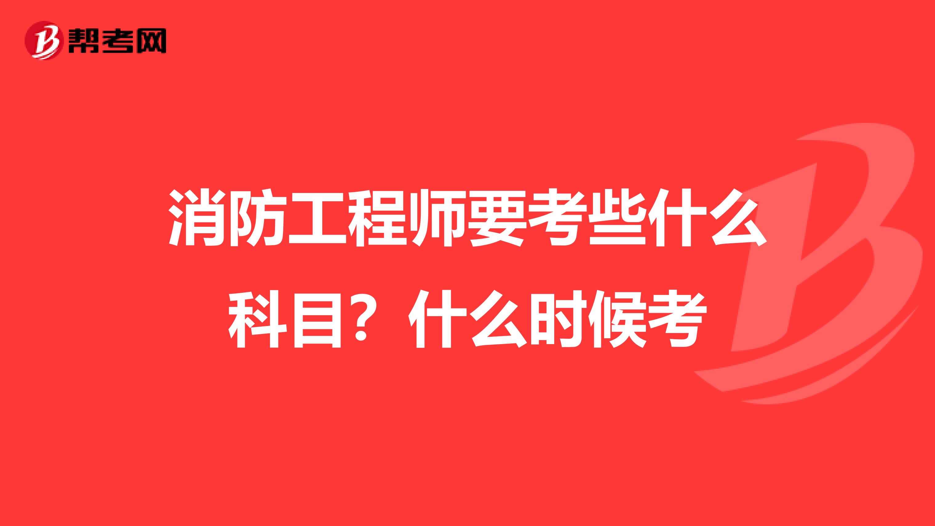 消防工程师要考些什么科目?什么时候考