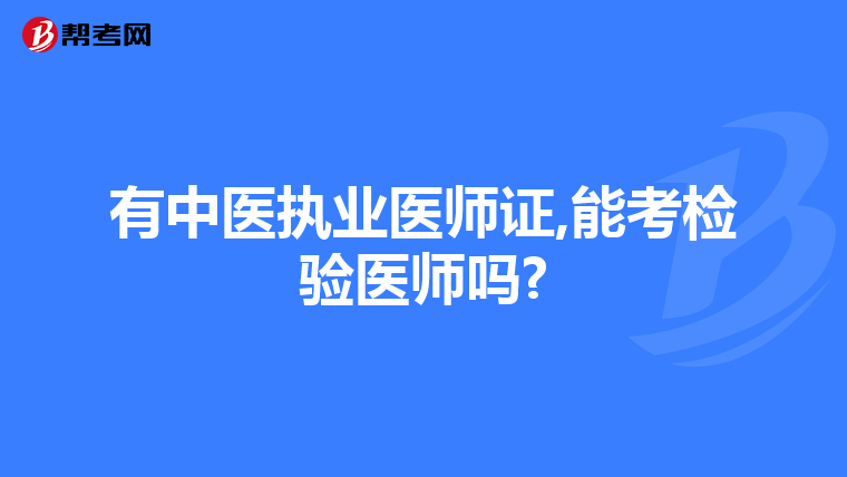 有中医执业医师证,能考检验医师吗?