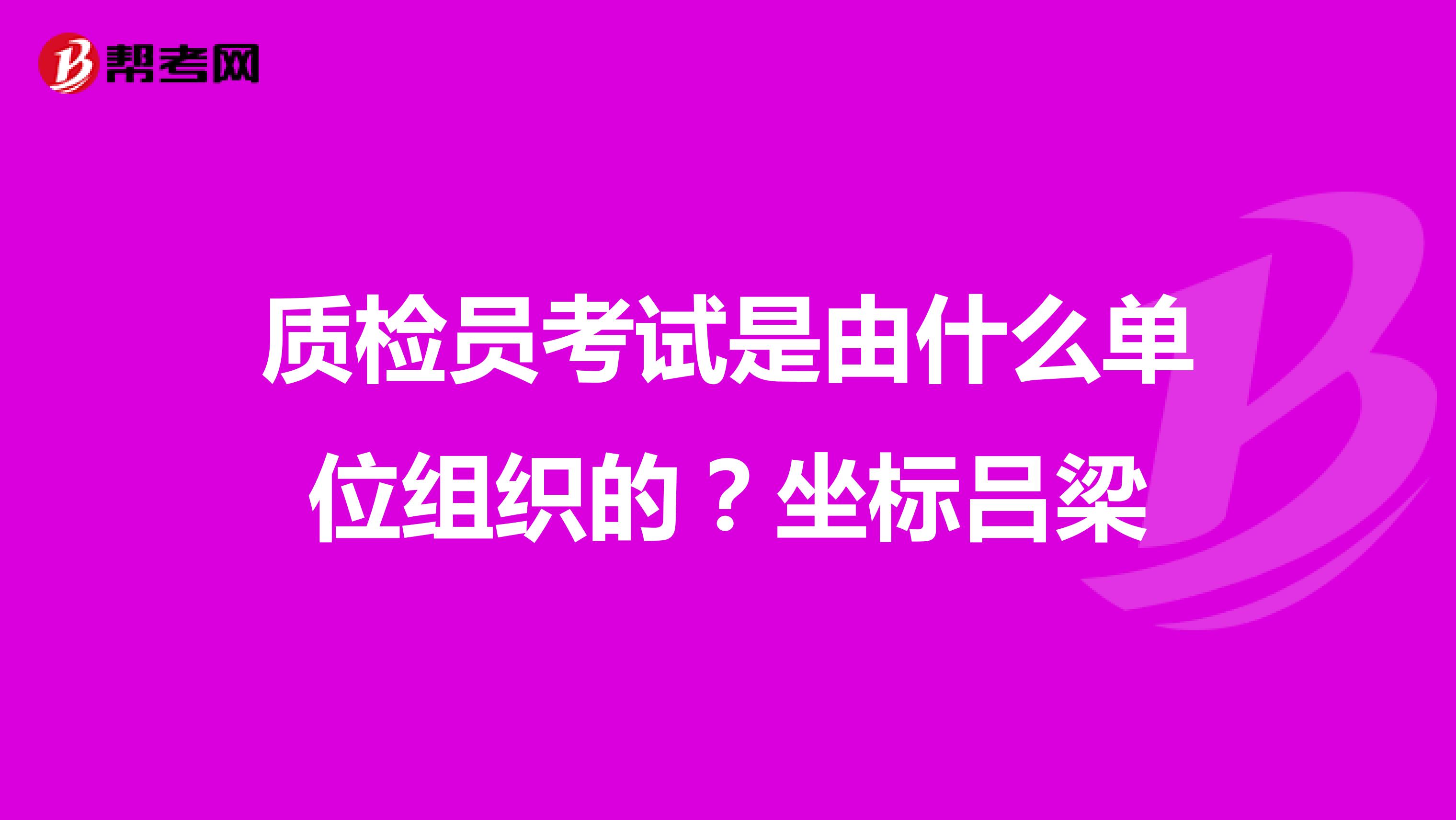 质检员考试是由什么单位组织的？坐标吕梁
