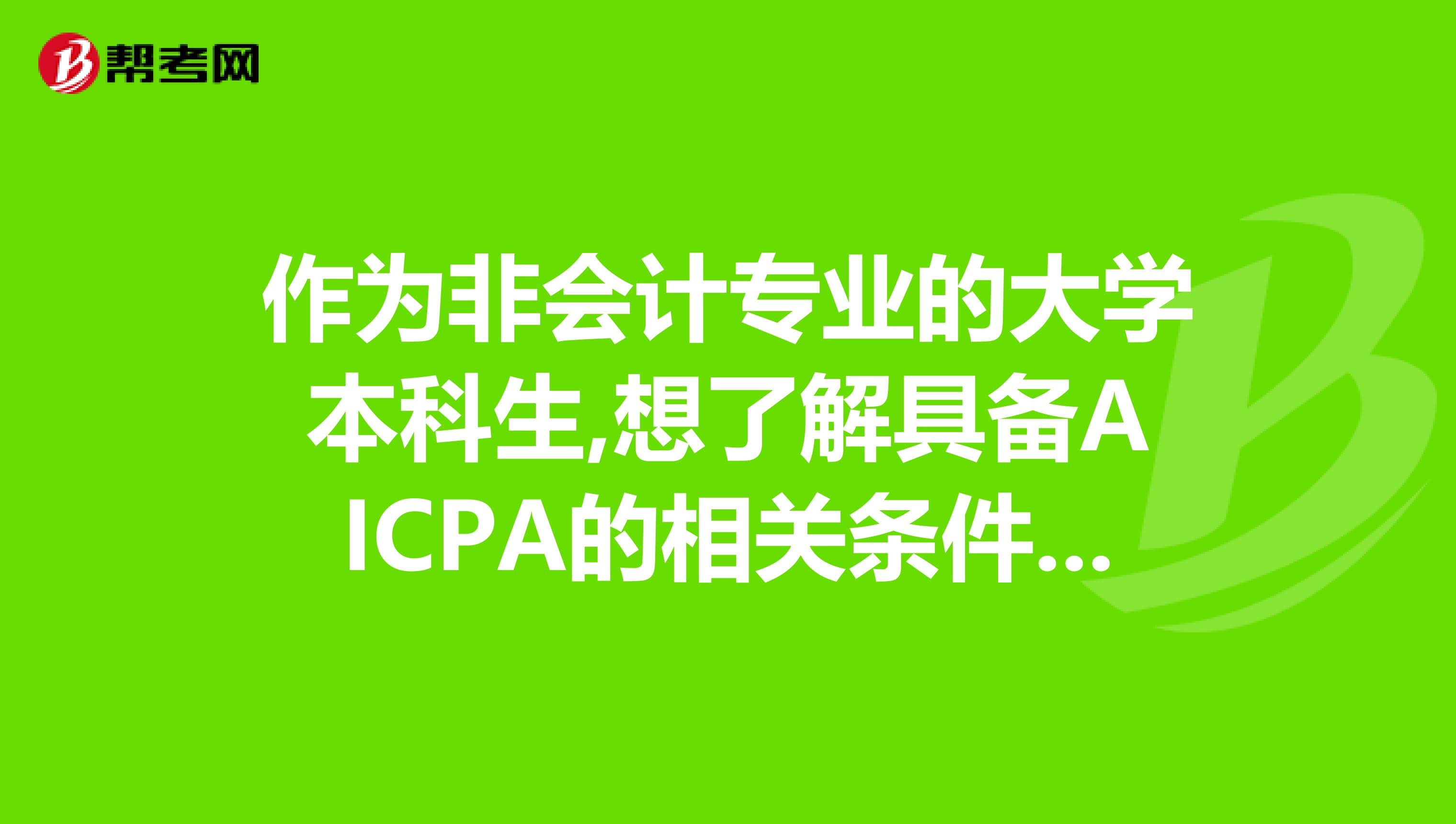 作为非会计专业的大学本科生,想了解具备AICPA的相关条件有哪些？