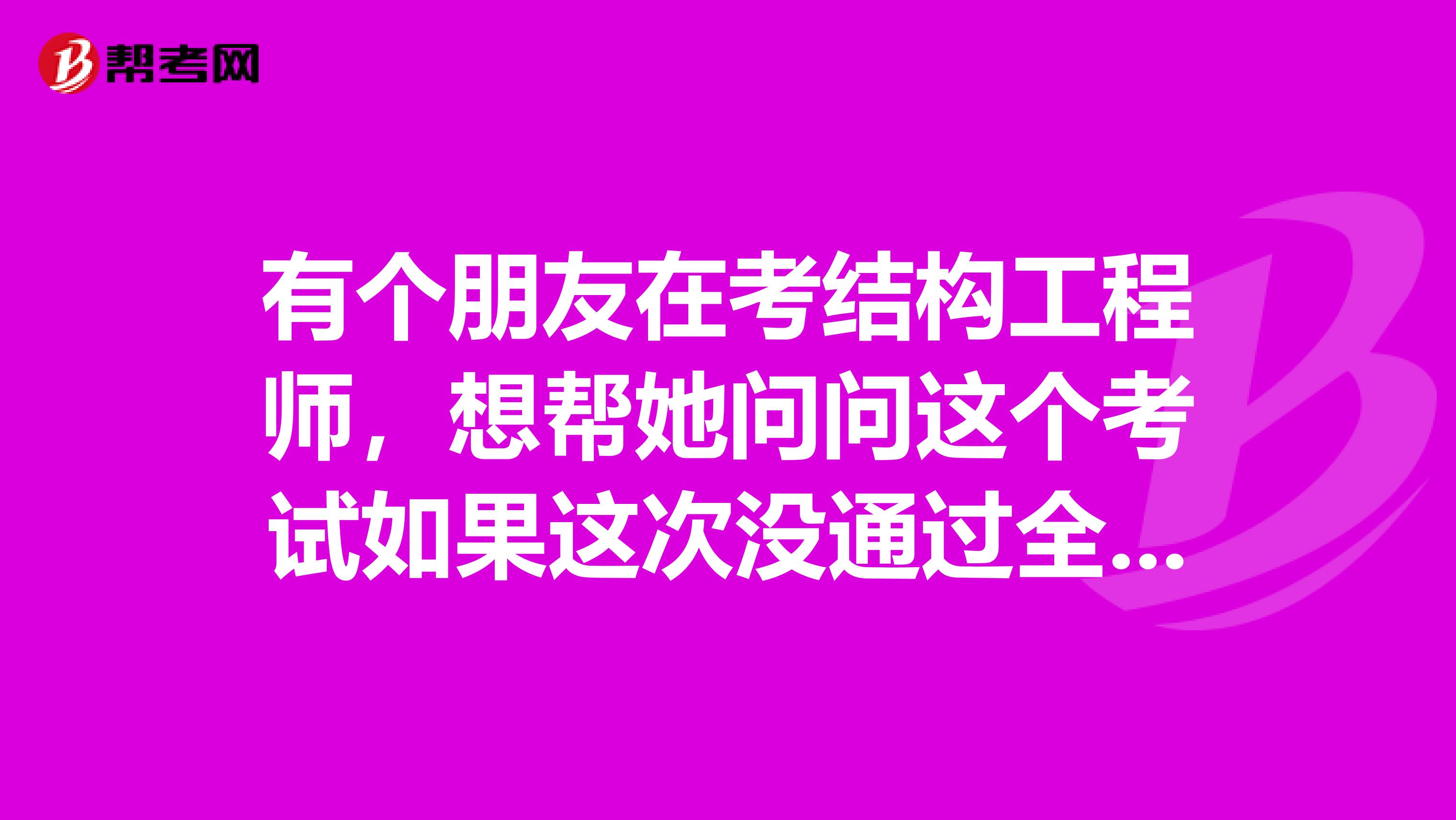 有个朋友在考结构工程师，想帮她问问这个考试如果这次没通过全部科目，下次要重新报考所有科目吗？