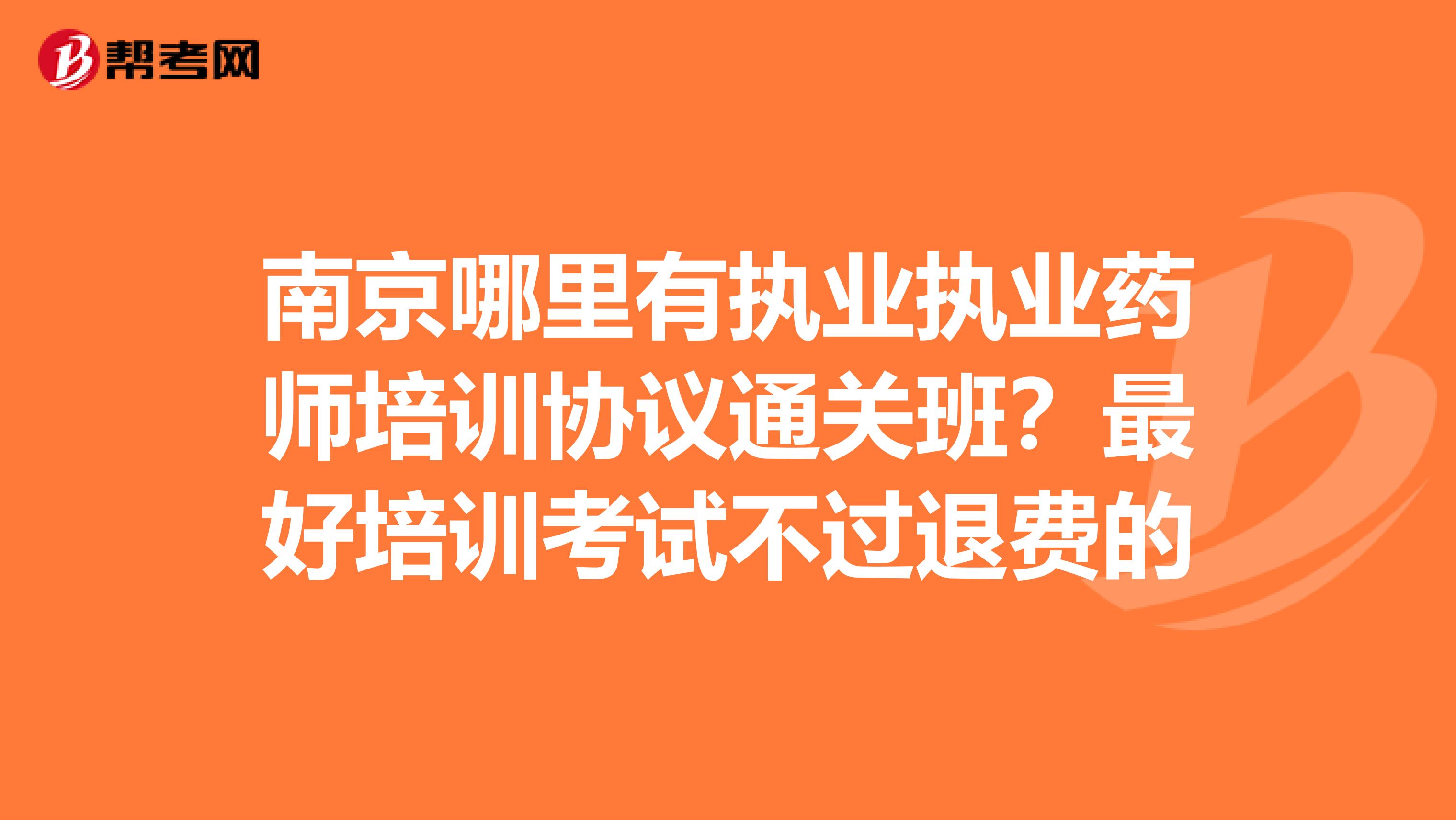 南京哪里有执业执业药师培训协议通关班?最好培训考试不过退费的