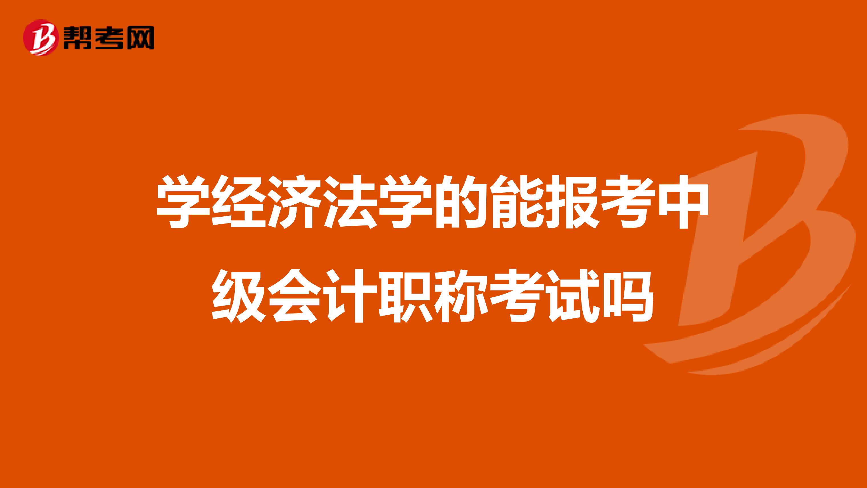 学经济法学的能报考中级会计职称考试吗