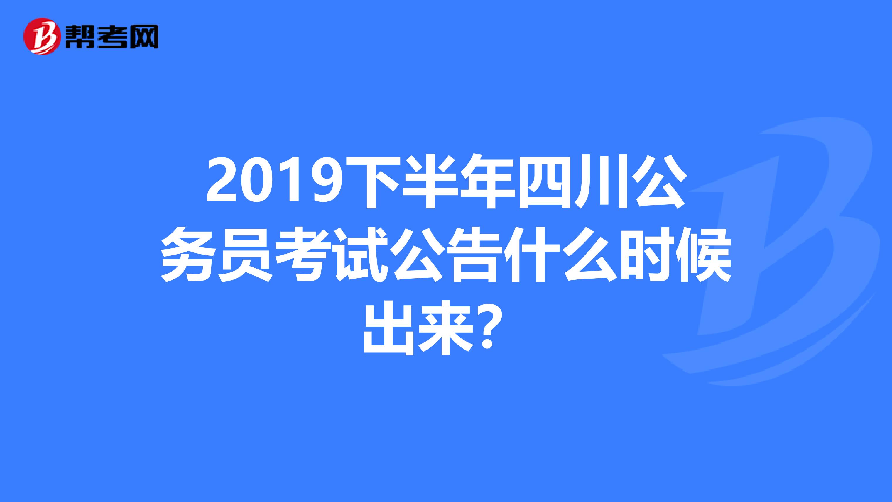 2019下半年四川公務(wù)員考試公告什么時候出來？