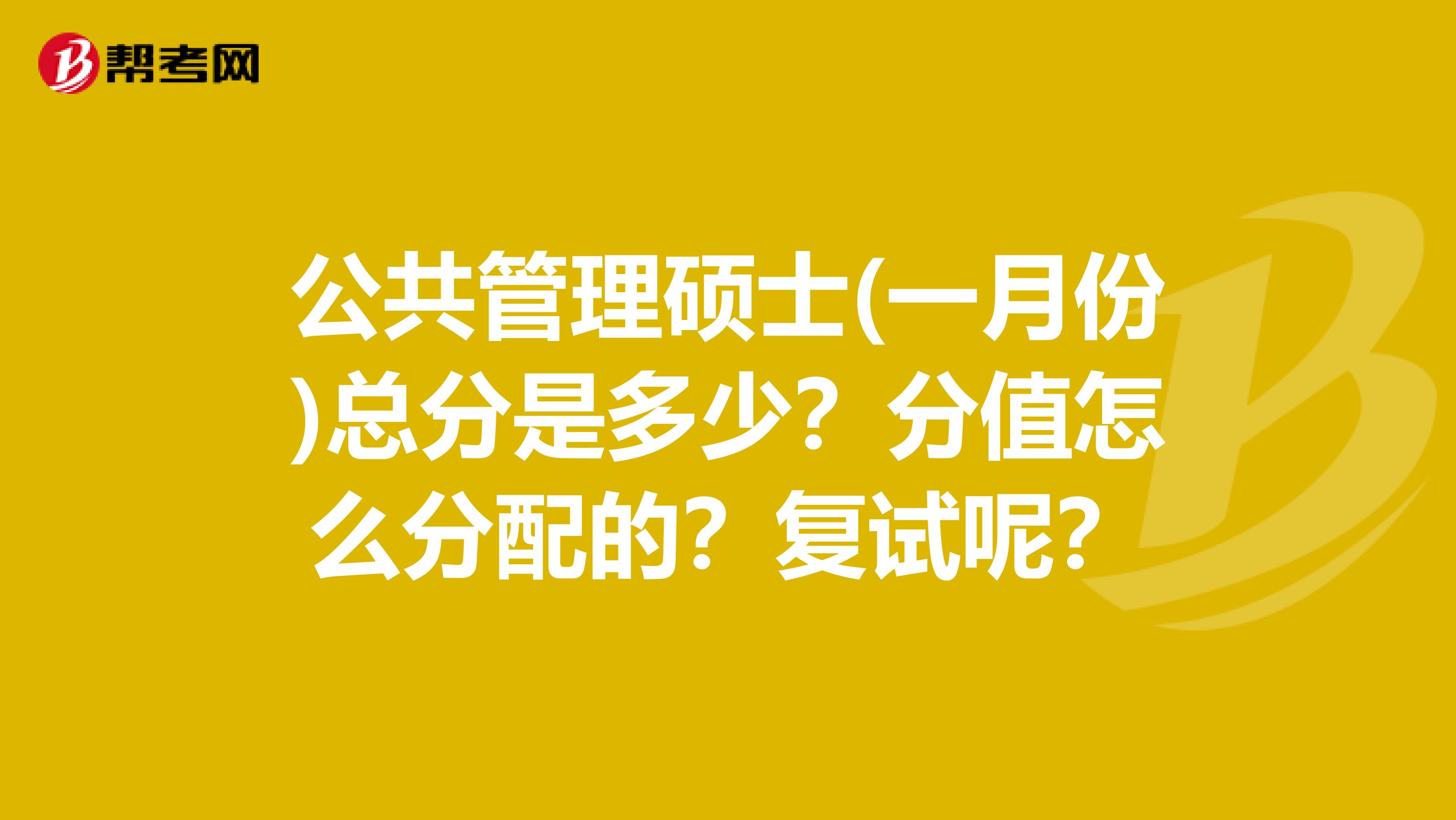 公共管理硕士(一月份)总分是多少?分值怎么分配的?复试呢?