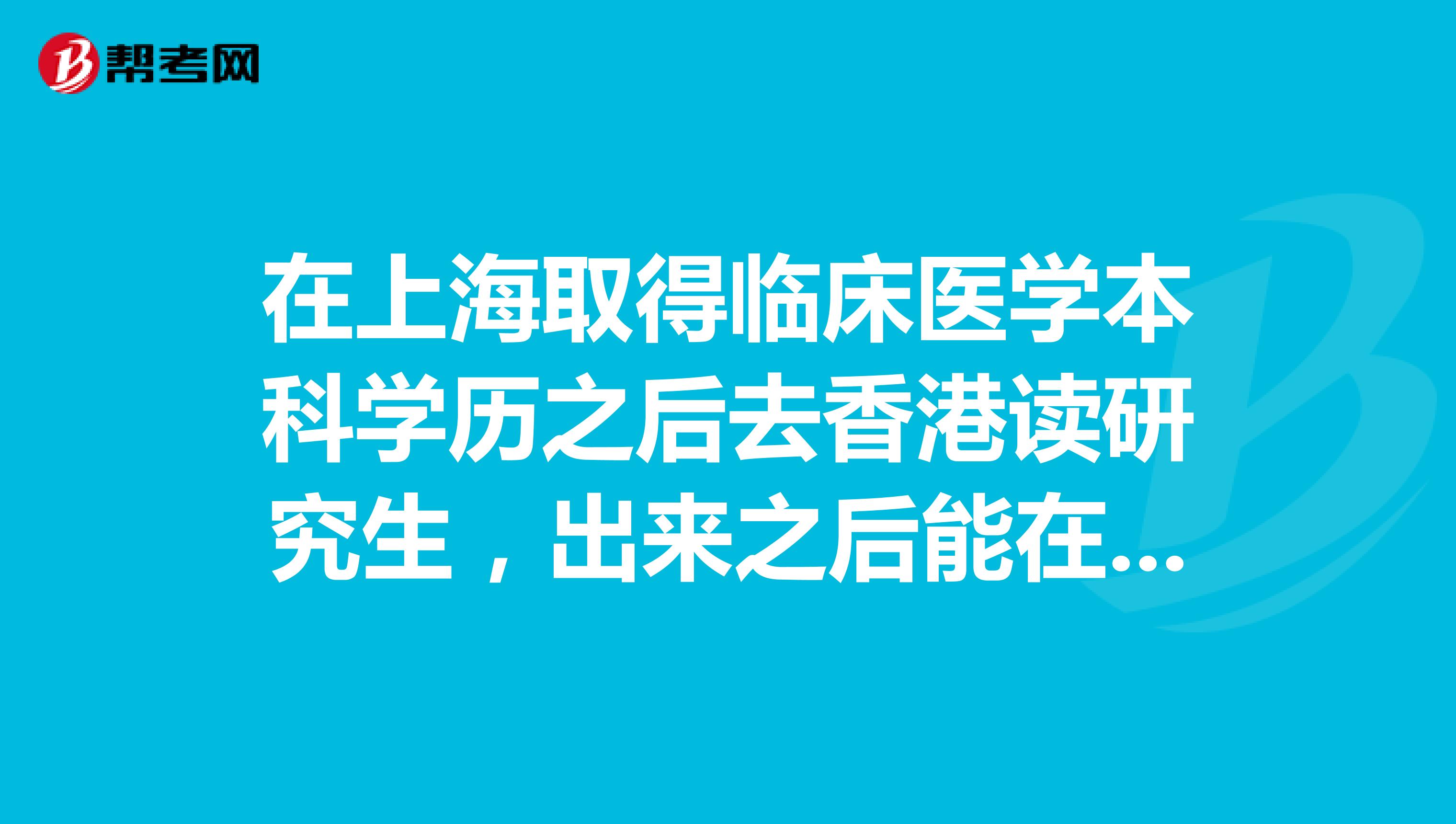 在上海取得临床医学本科学历之后去香港读研究生，出来之后能在香港做医生么？