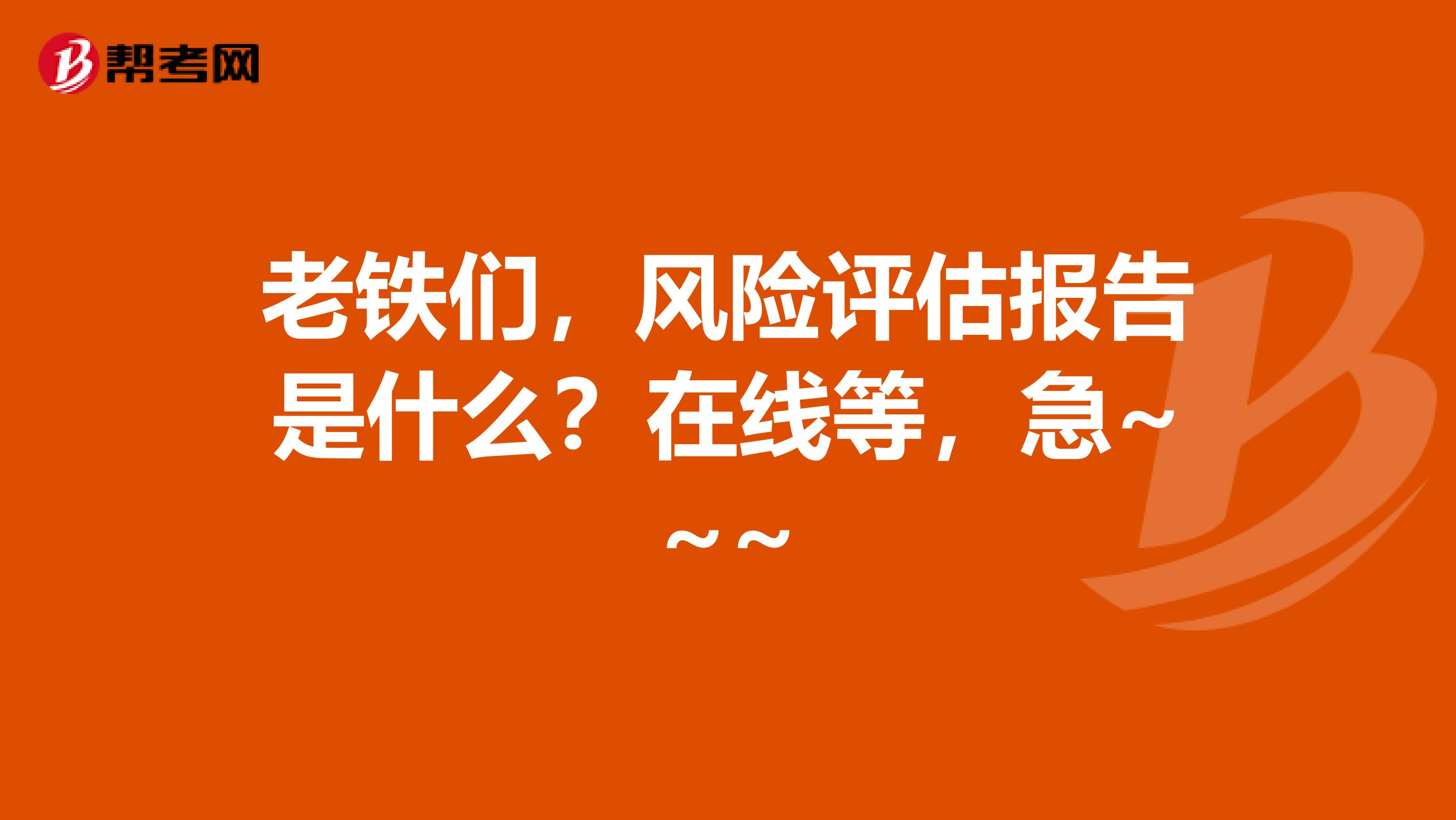 老铁们，风险评估报告是什么？在线等，急~~~