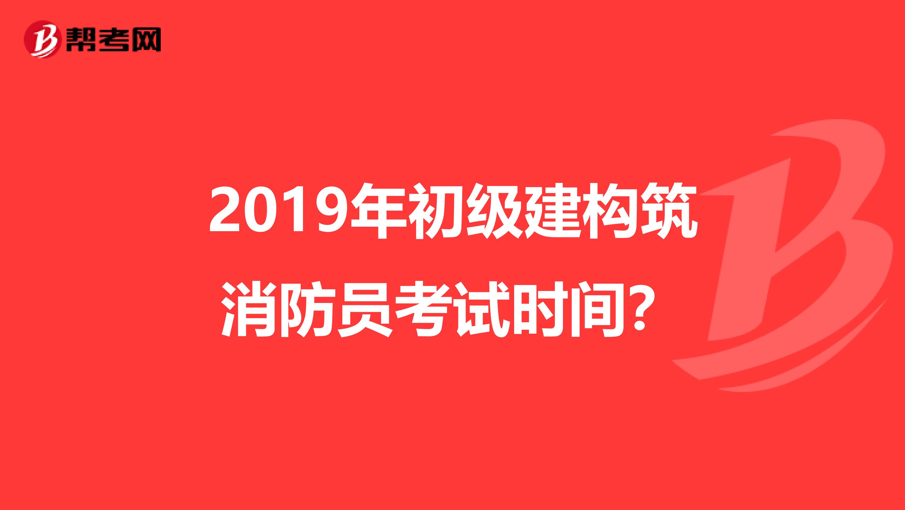 2019年初級建構(gòu)筑消防員考試時間？