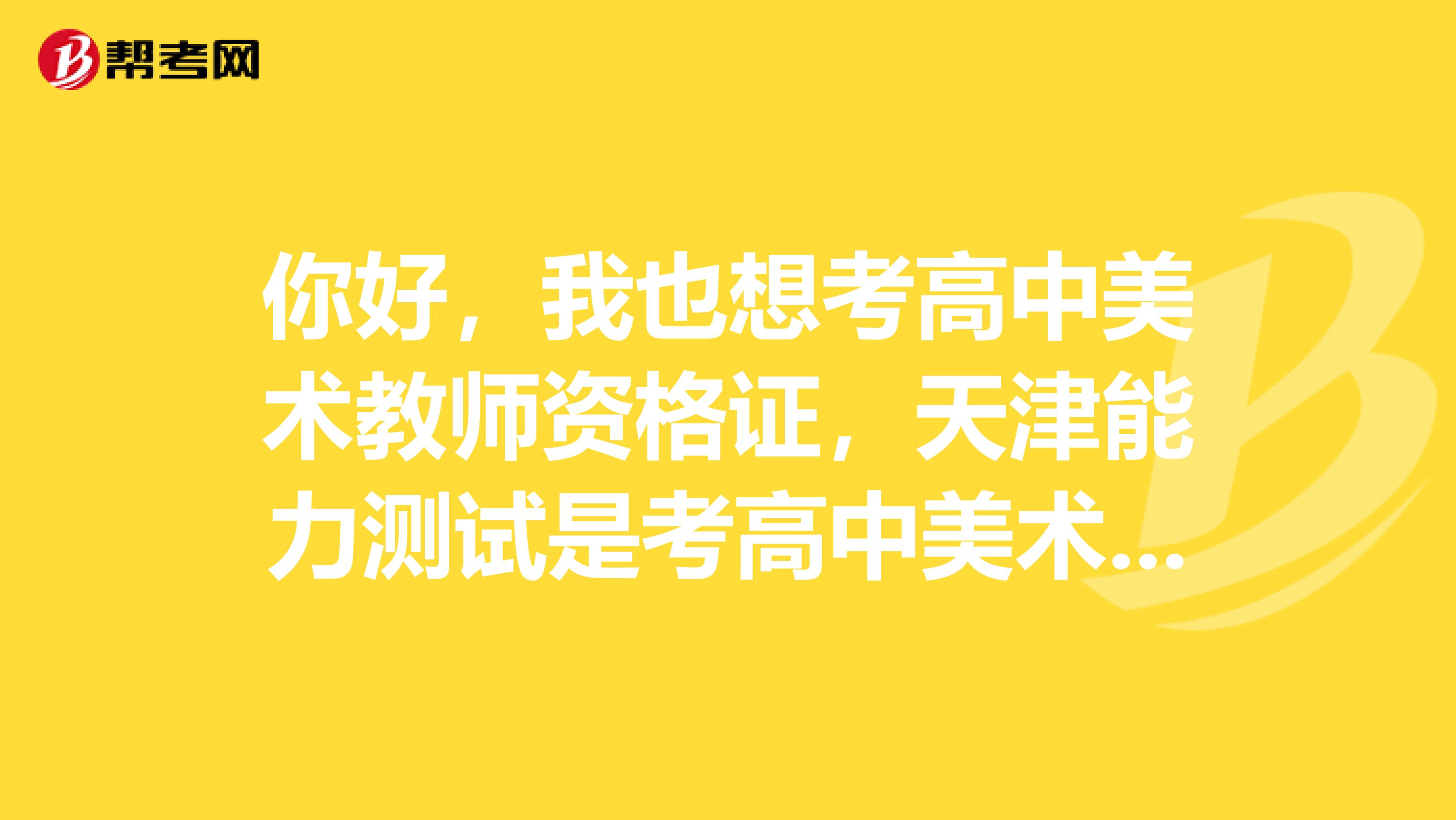 你好,我也想考高中美术教师资格证,天津能力测试是考高中美术教材学生用书的内容?还考什么啊?