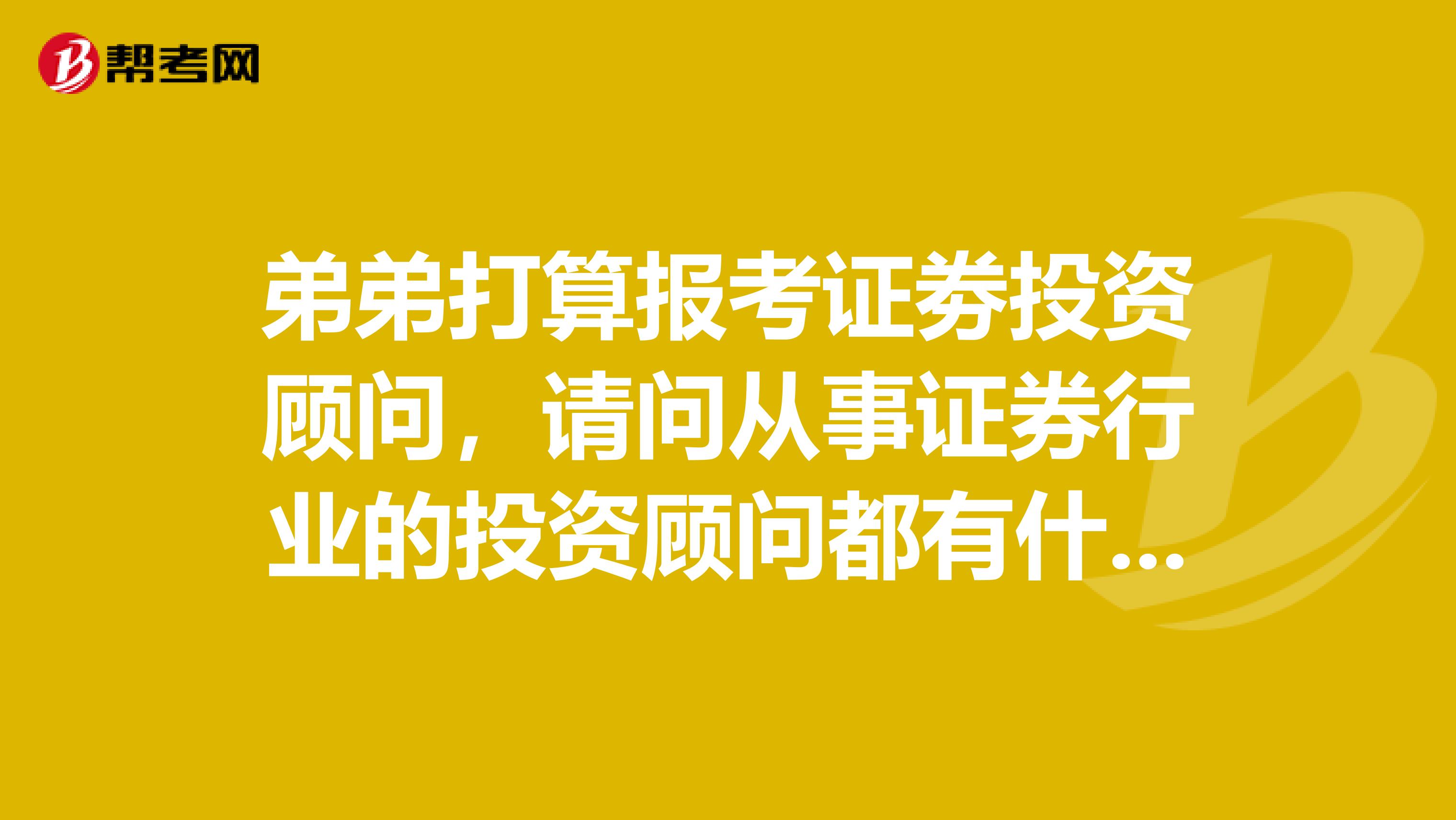 弟弟打算报考证劵投资顾问,请问从事证券行业的投资顾问都有什么要求
