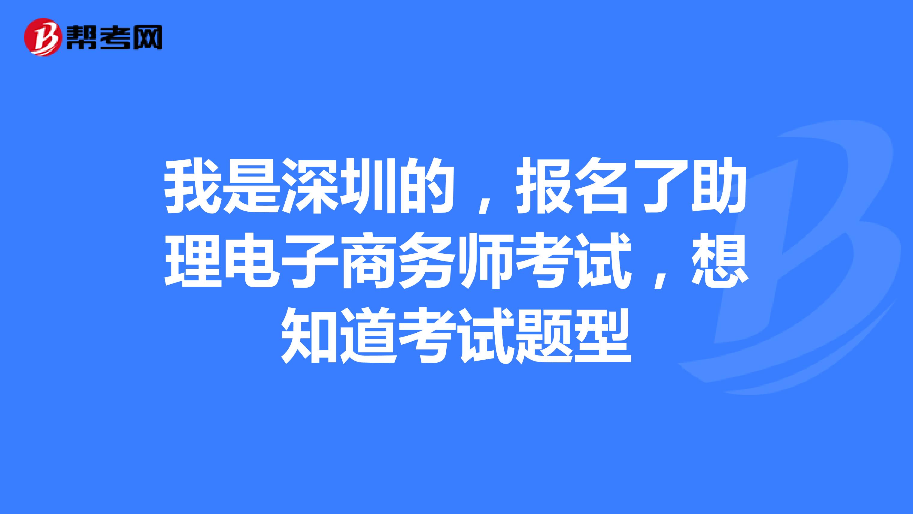 我是深圳的，报名了助理电子商务师考试，想知道考试题型