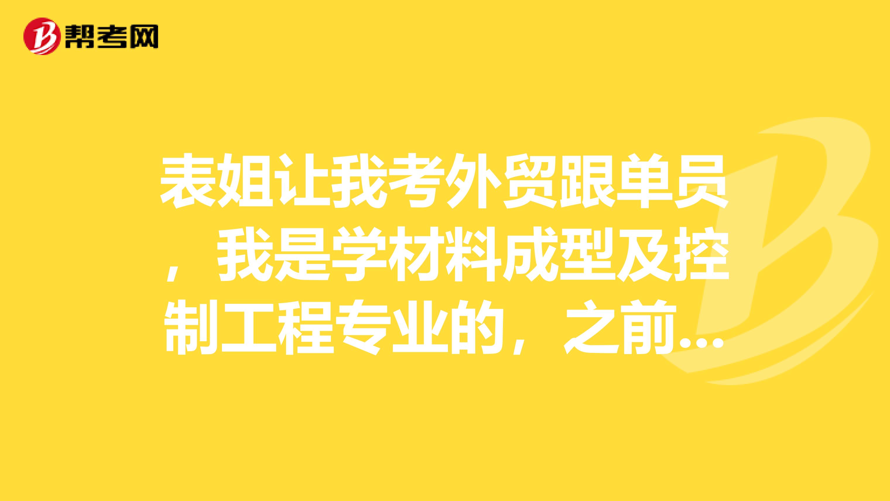 表姐让我考外贸跟单员，我是学材料成型及控制工程专业的，之前没了解过，学习有没有技巧？