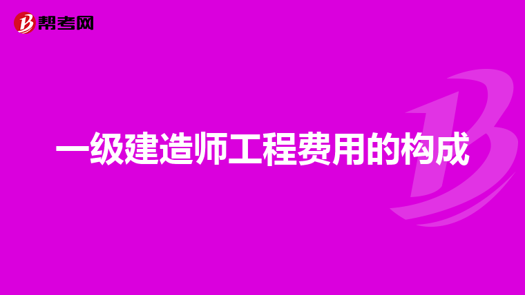 一级建造师工程费用的构成