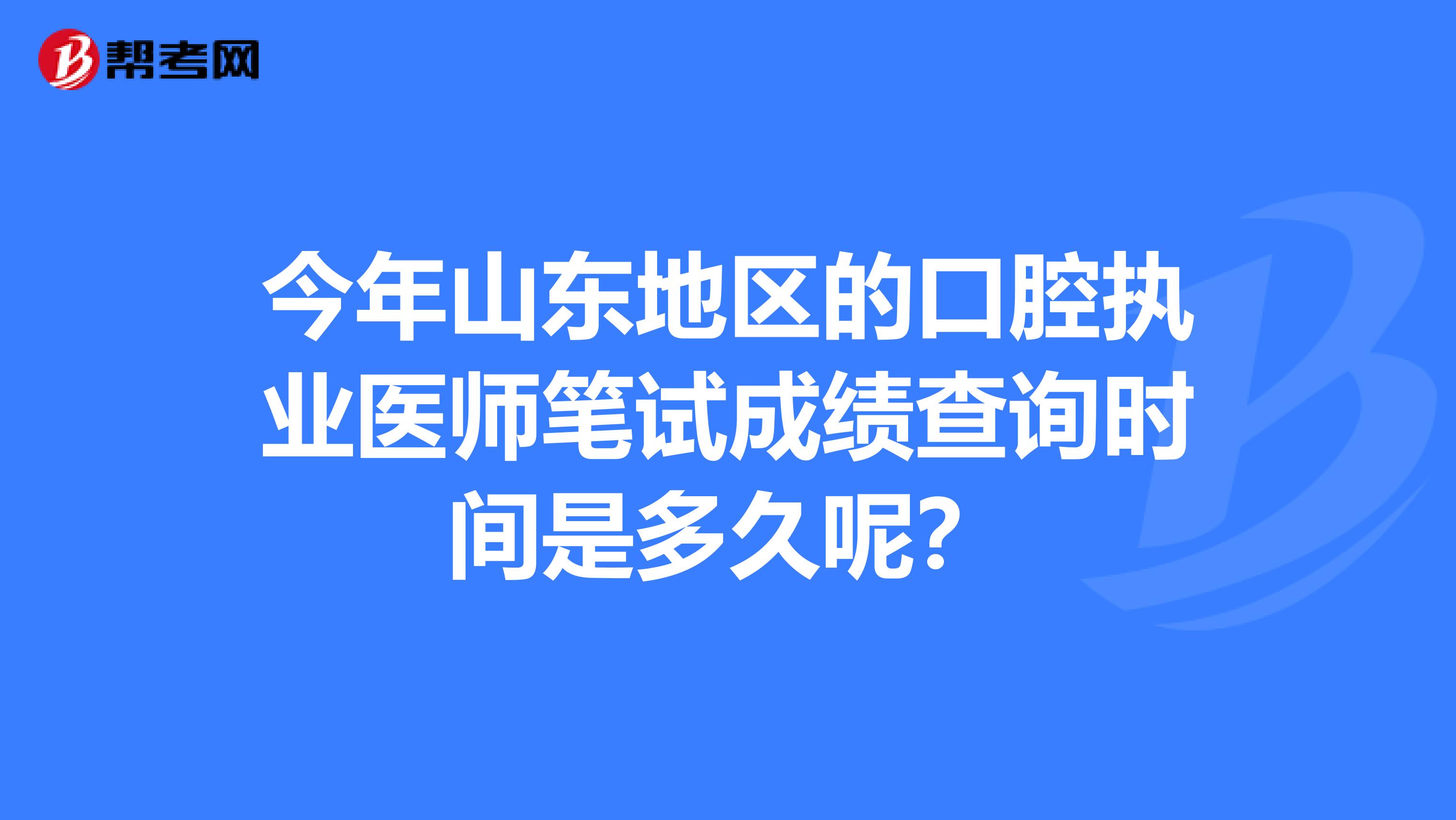 今年山东地区的口腔执业医师笔试成绩查询时间是多久呢？