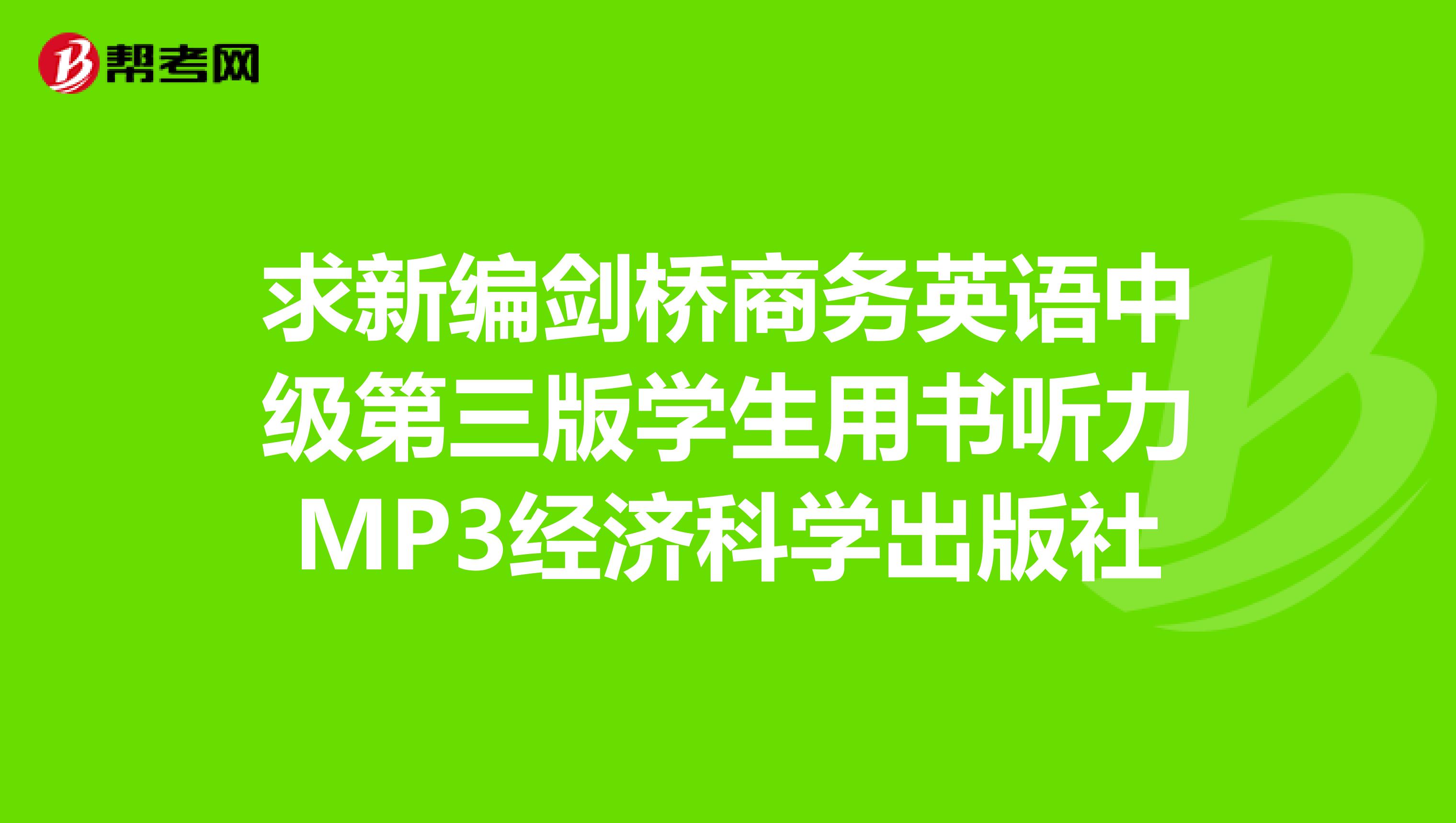求新编剑桥商务英语中级第三版学生用书听力MP3经济科学出版社