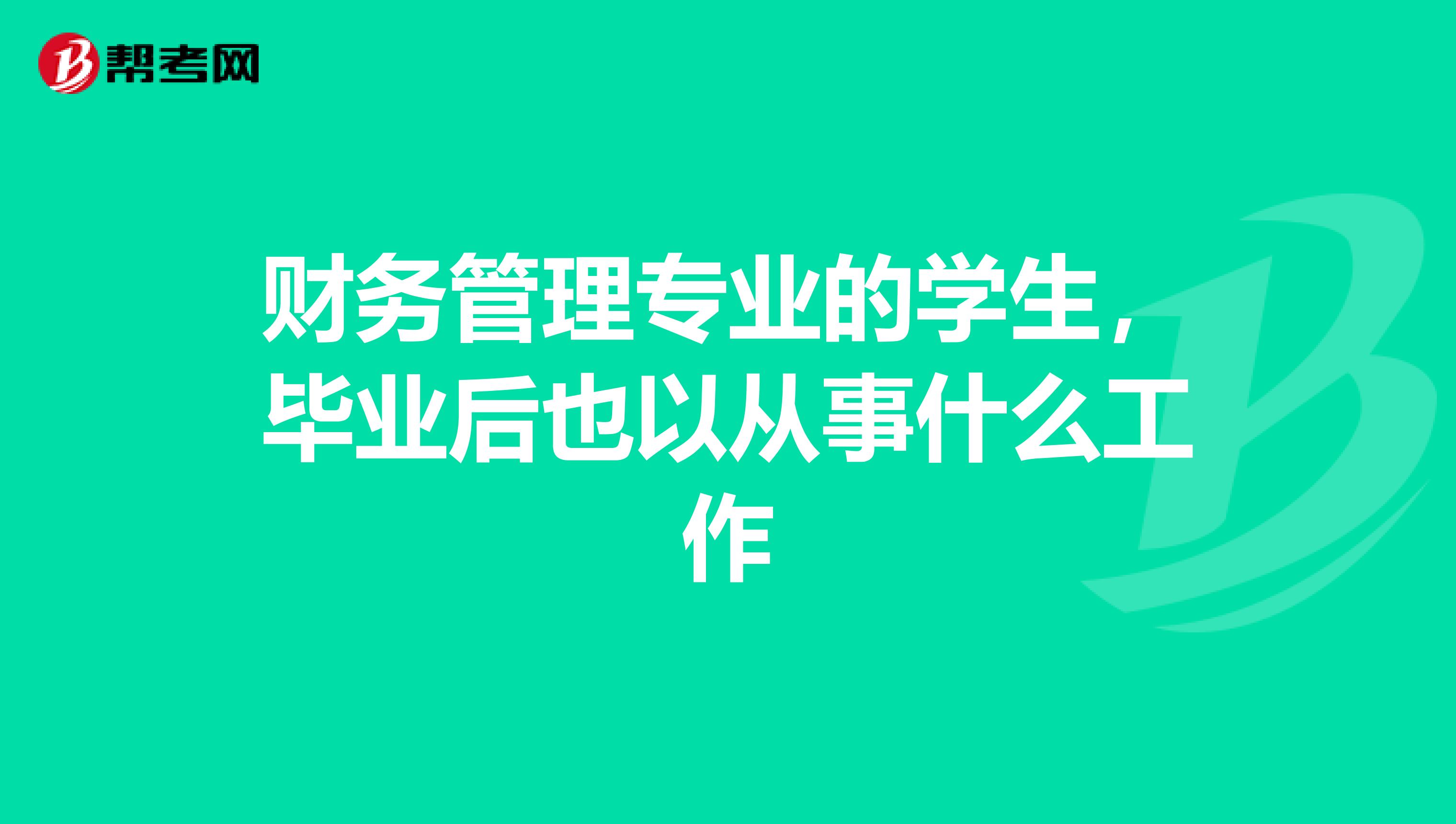 财务管理专业的学生,毕业后也以从事什么工作