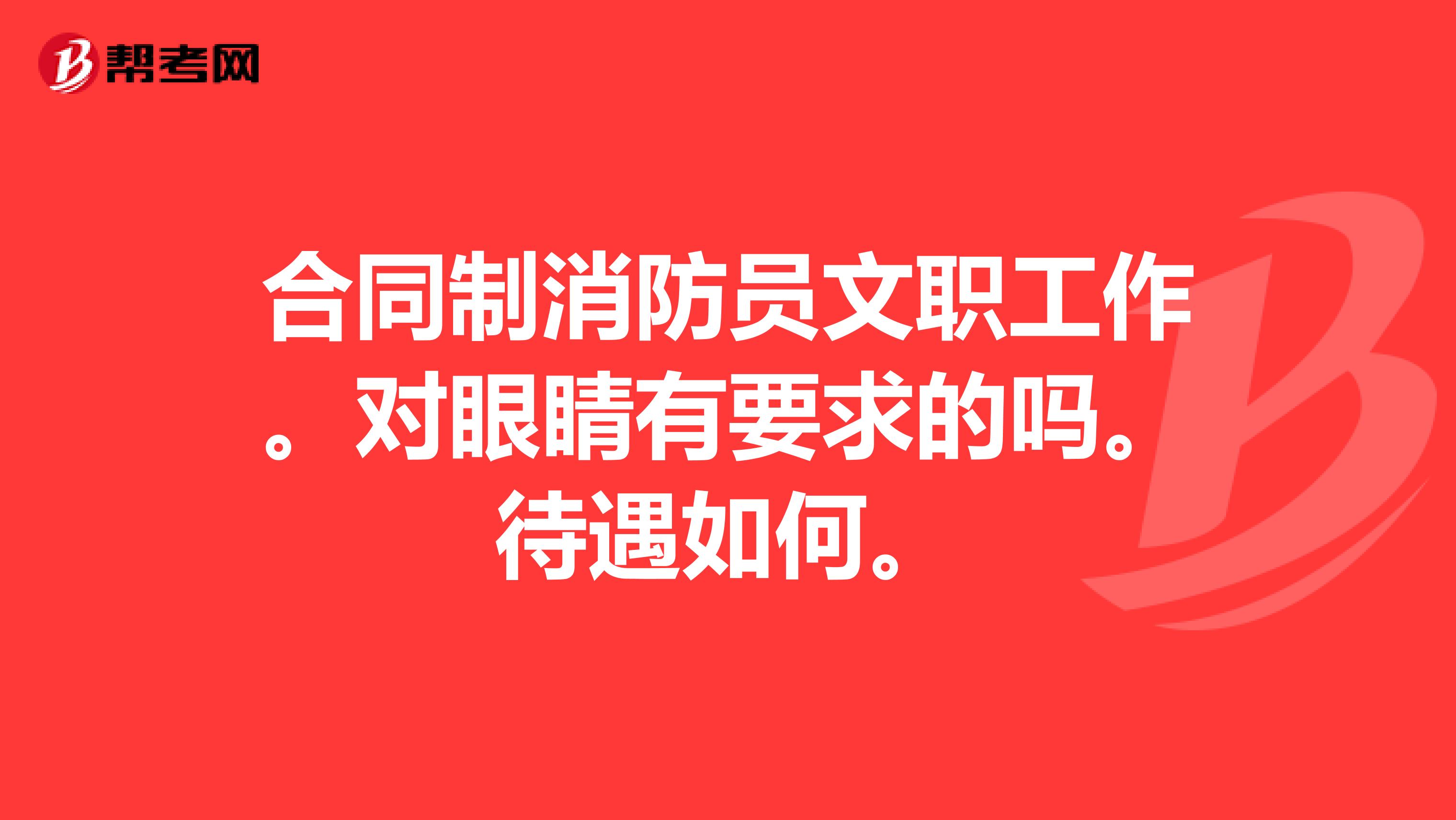 合同制消防员文职工作。对眼睛有要求的吗。待遇如何。