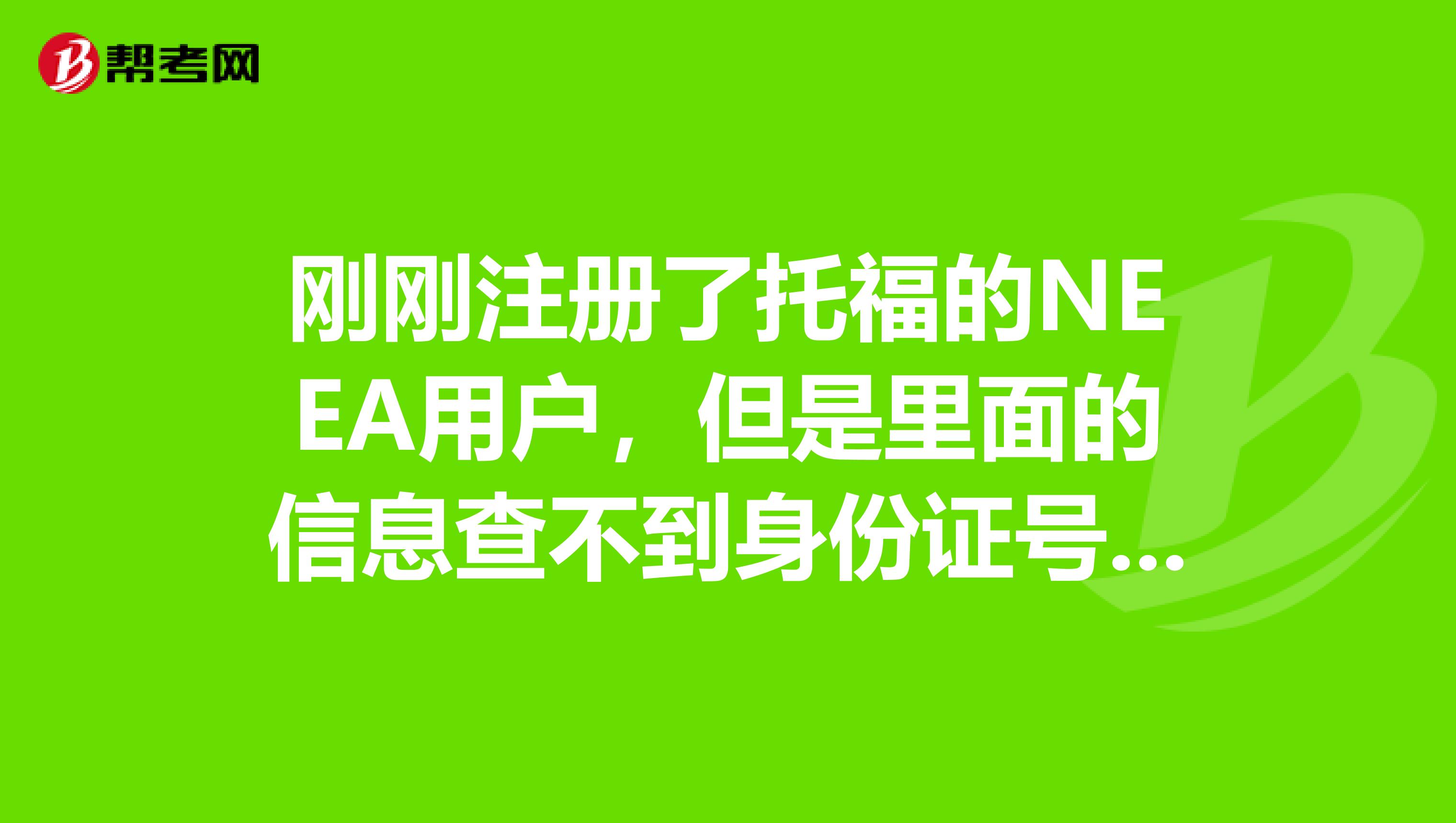 剛剛注冊了托福的NEEA用戶，但是里面的信息查不到身份證號碼，請問大家知道哪里可以查到么