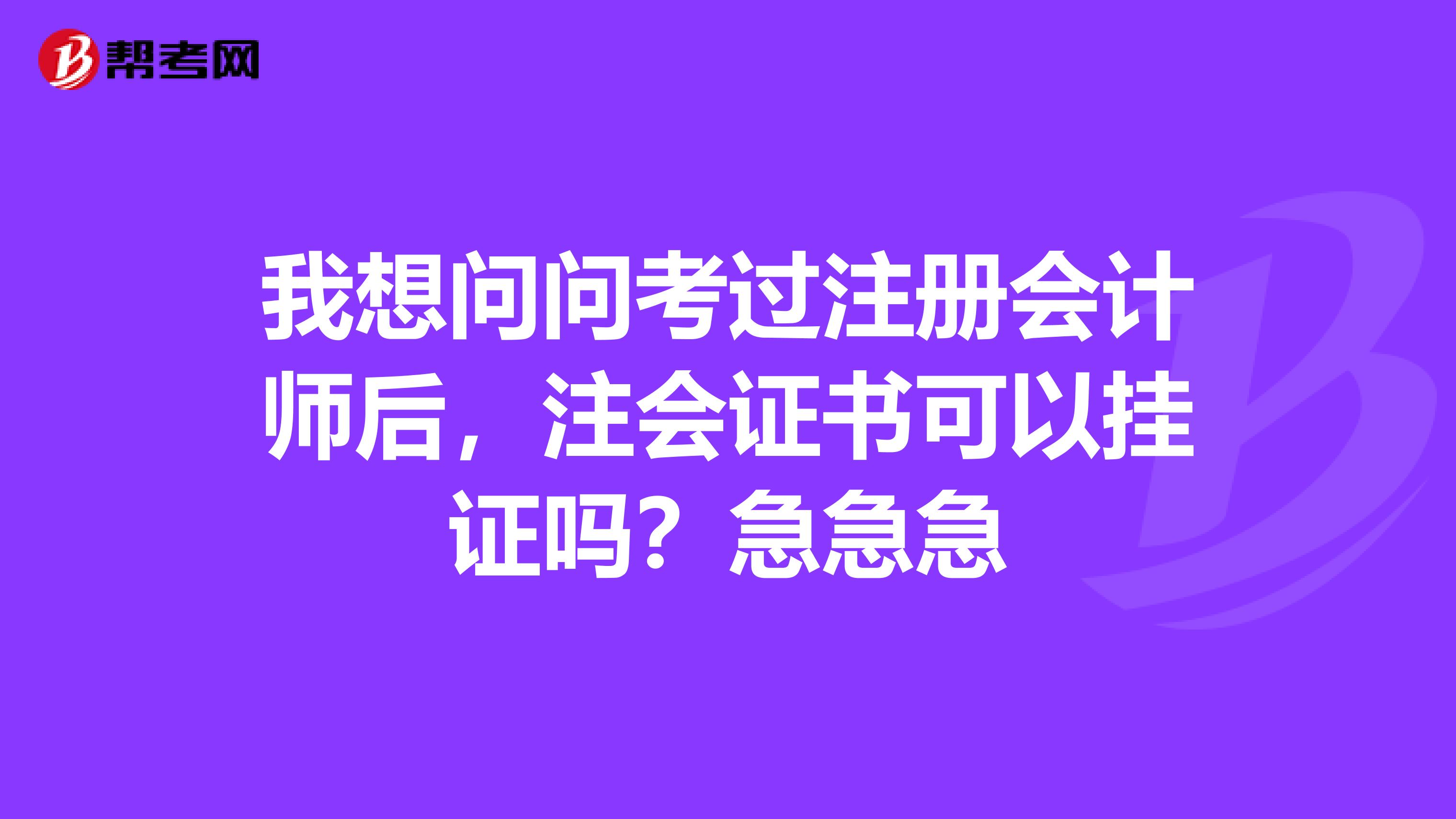 我想問問考過注冊會計(jì)師后，注會證書可以掛證嗎？急急急