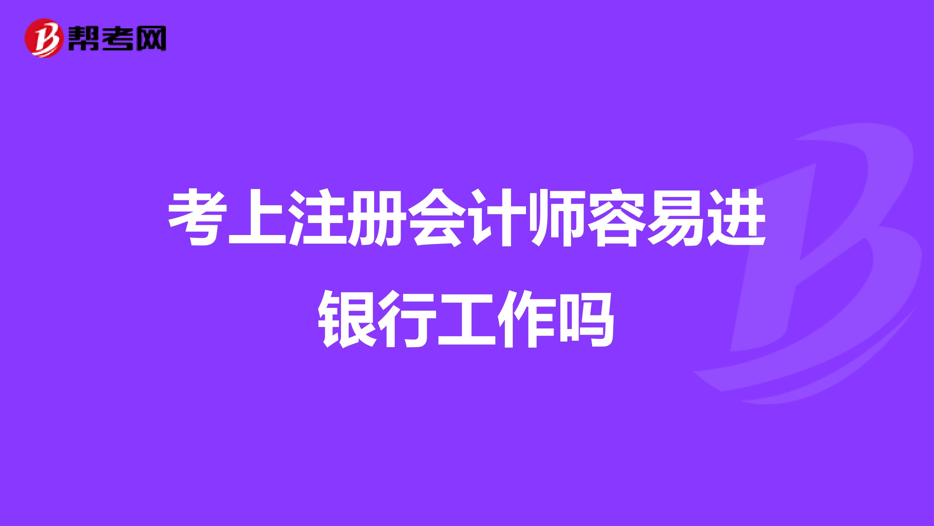 考上注册会计师容易进银行工作吗