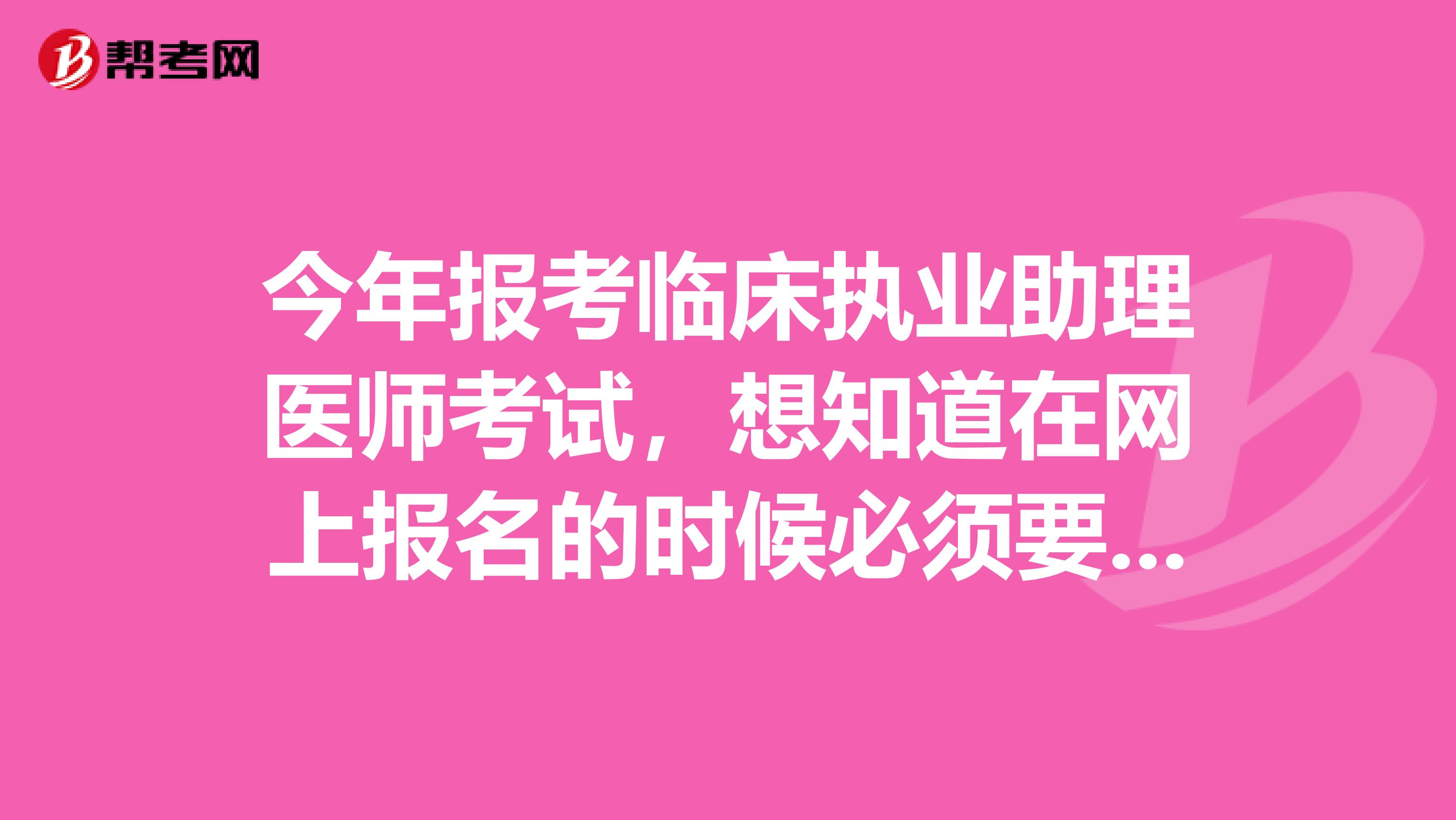 今年报考临床执业助理医师考试,想知道在网上报名的时候必须要上传半人照片吗急需回答,谢谢。