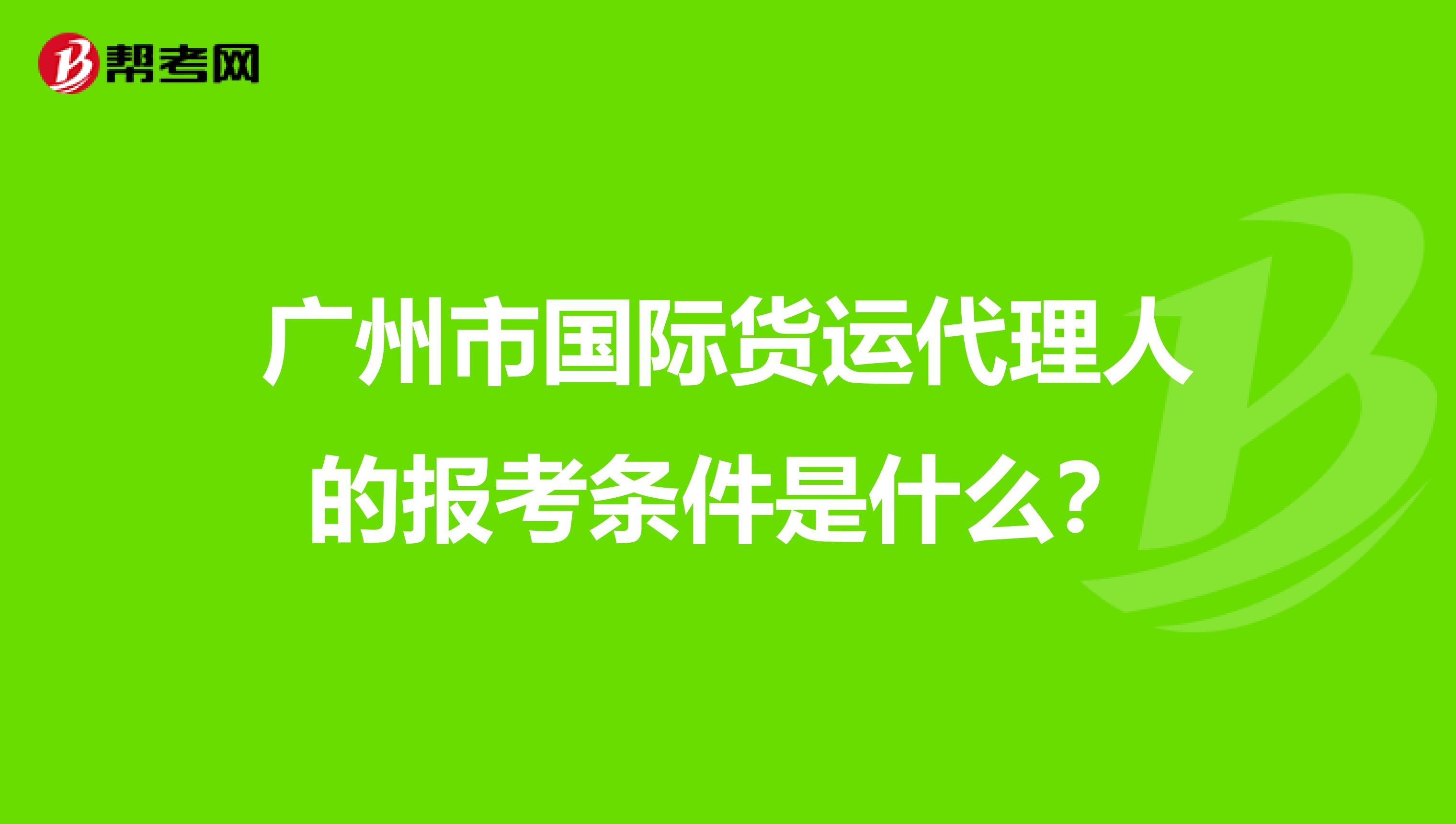 广州市国际货运代理人的报考条件是什么?