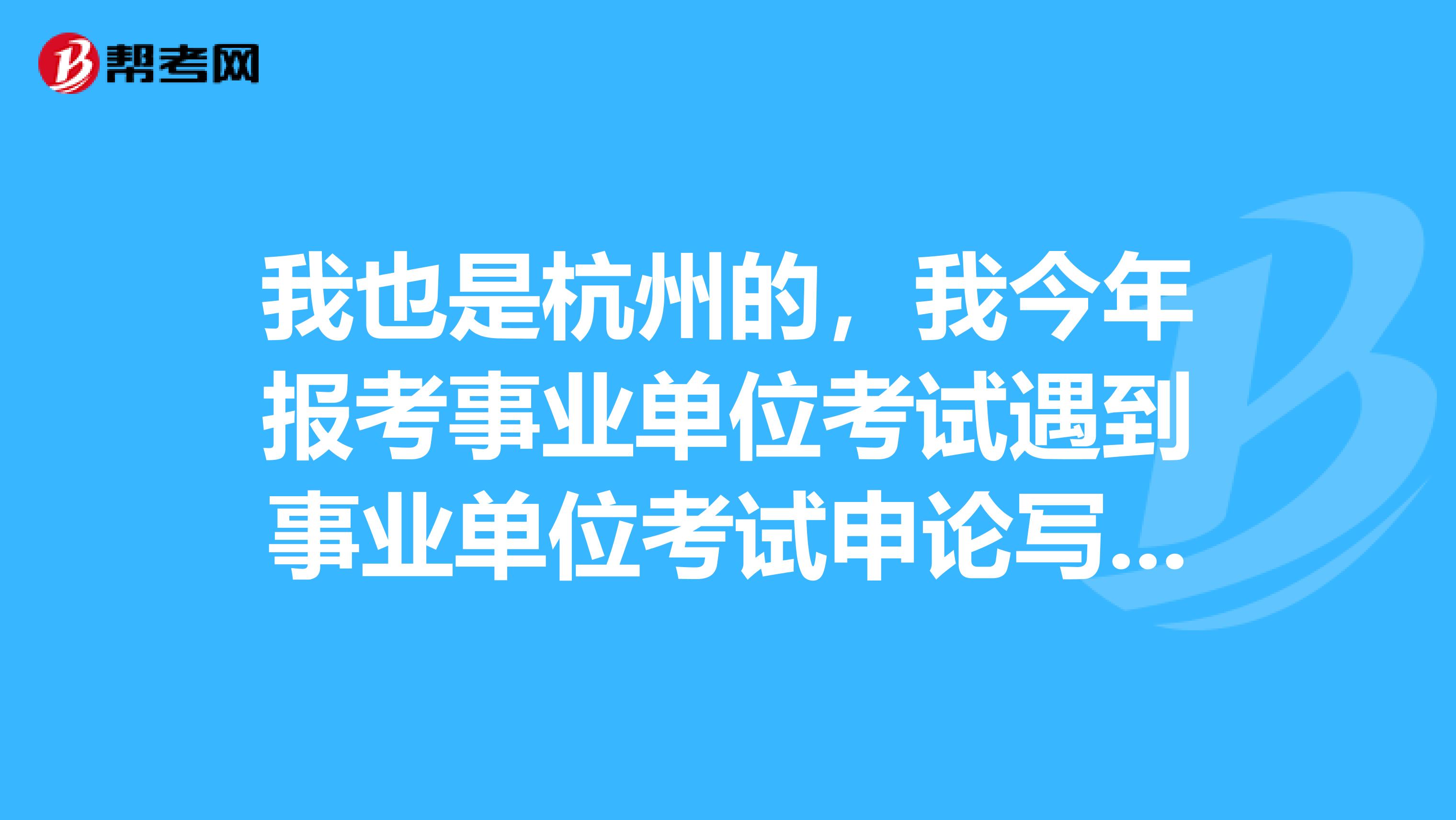 我也是杭州的，我今年报考事业单位考试遇到事业单位考试申论写作瓶颈了，想问下大家如何突破？