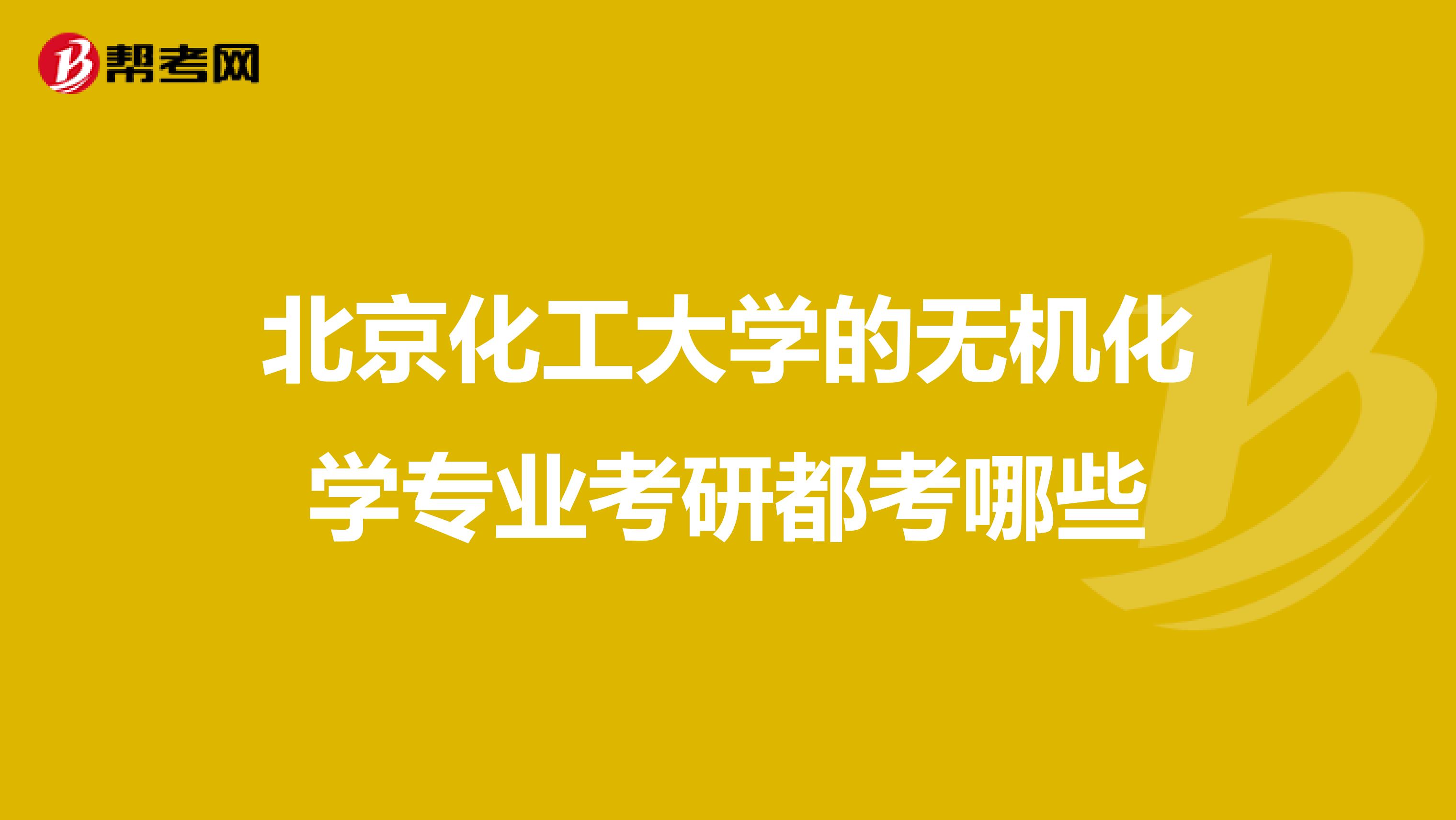 北京化工大学的无机化学专业考研都考哪些