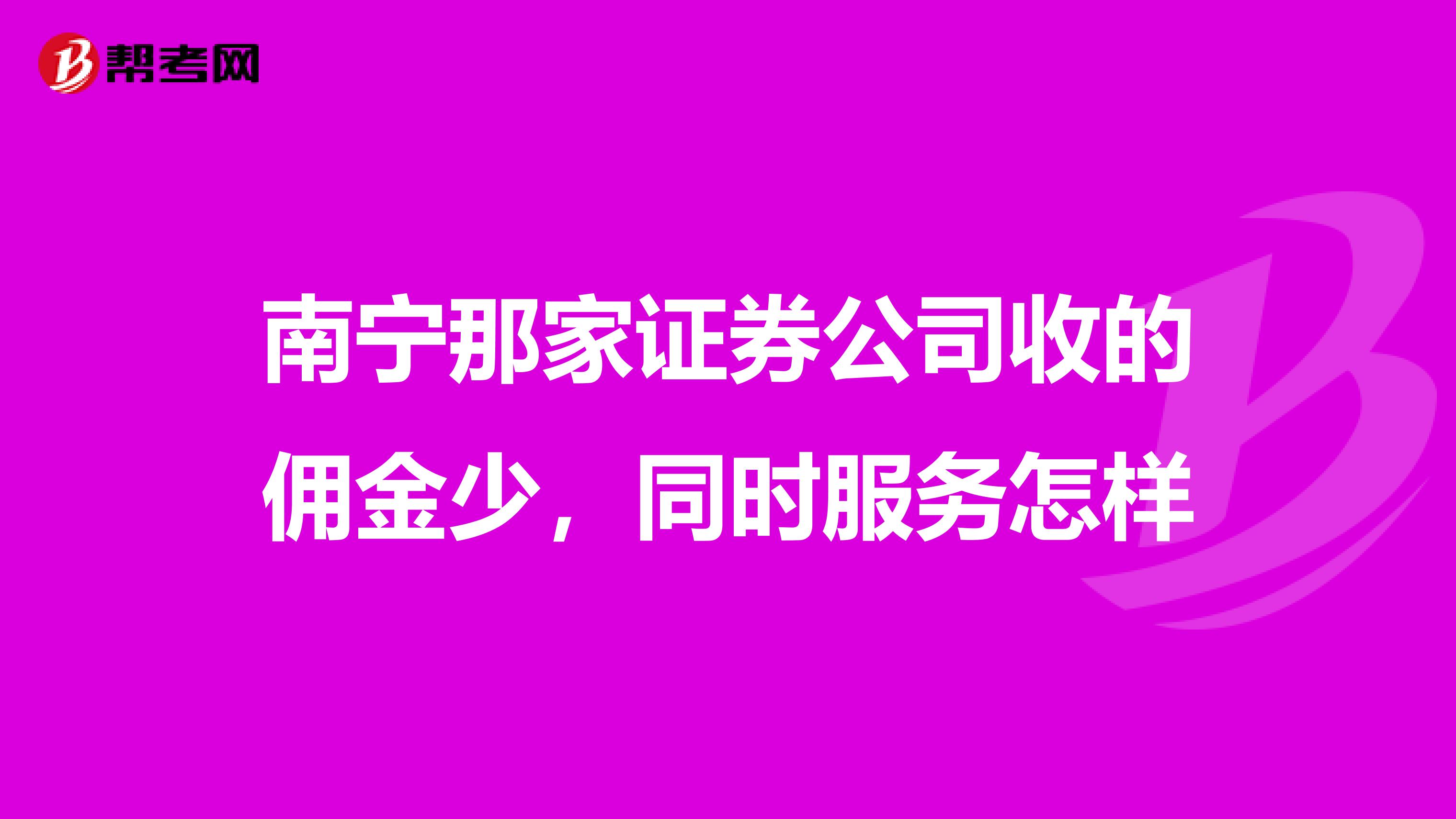 南宁那家证券公司收的佣金少，同时服务怎样