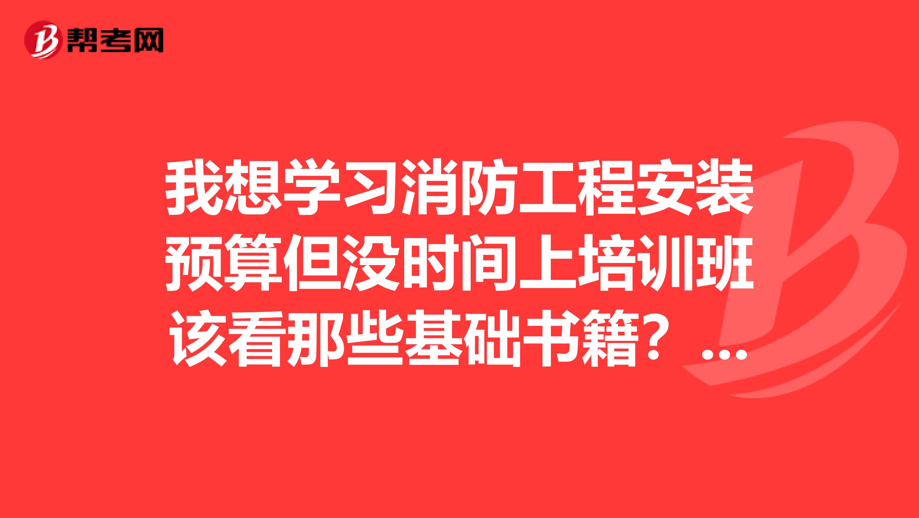 我想学习消防工程安装预算但没时间上培训班该看那些基础书籍？请帮忙列下具体书目