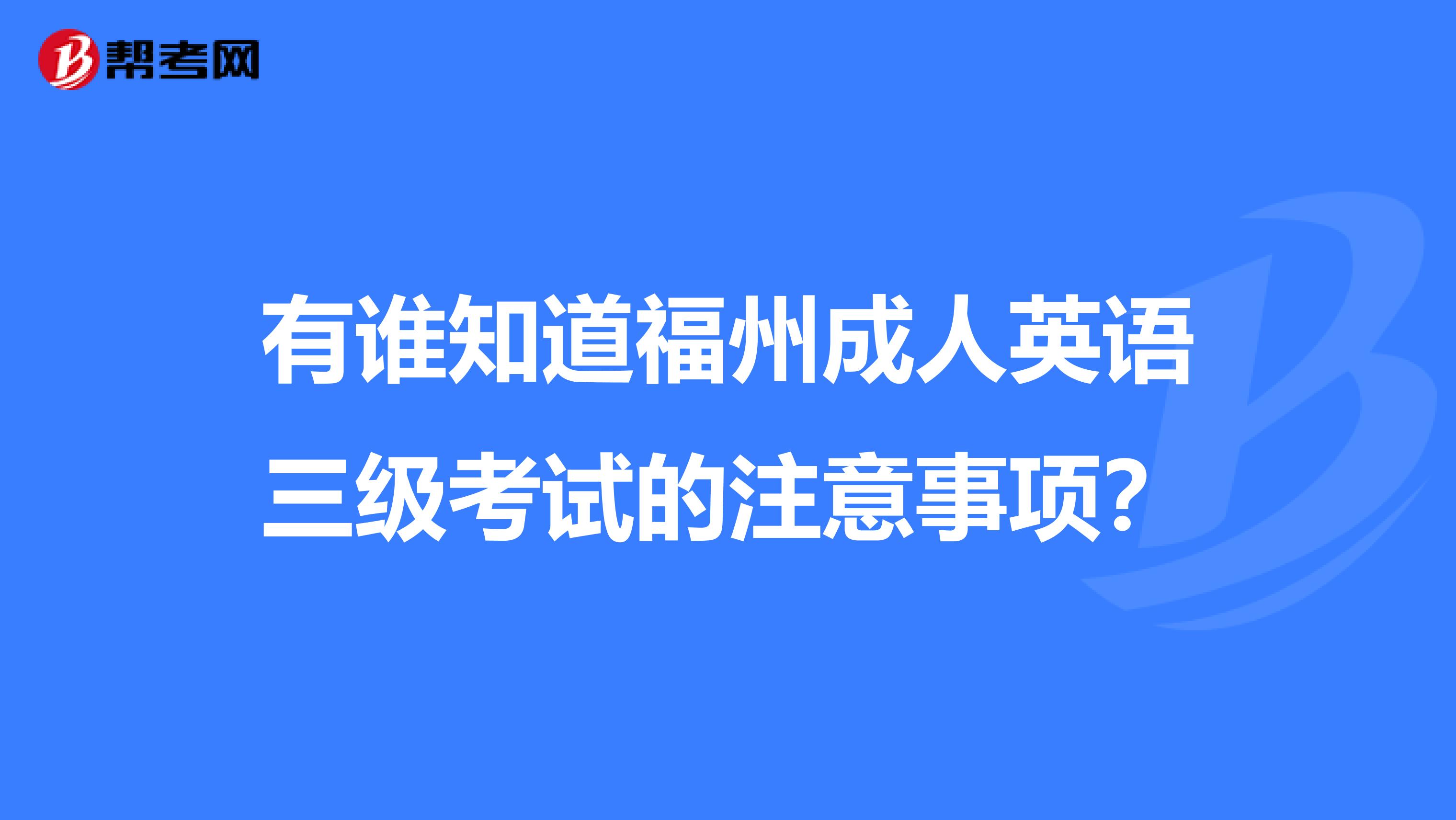 有谁知道福州成人英语三级考试的注意事项?