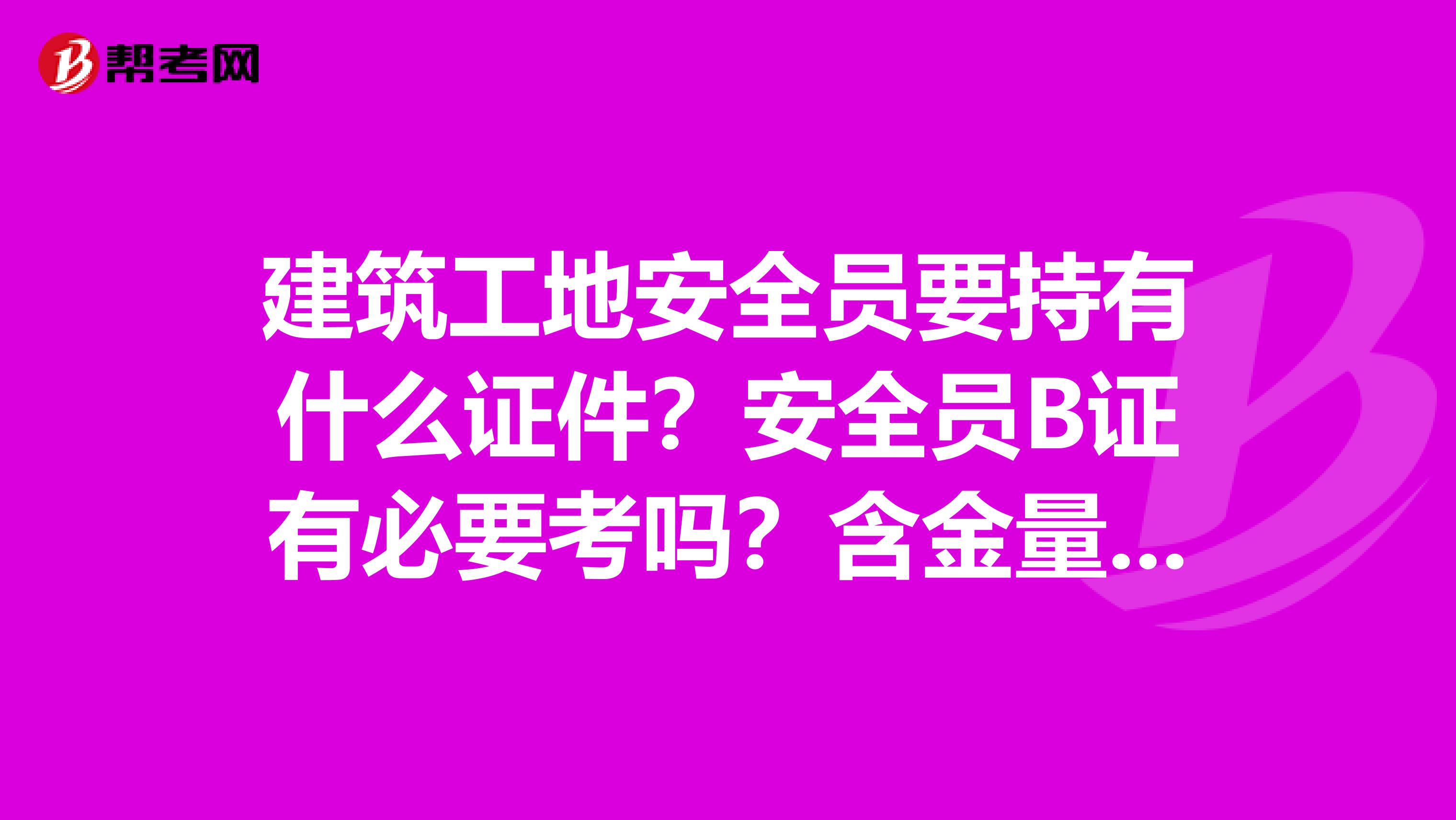 建筑工地安全员要持有什么证件?安全员B证有必要考吗?含金量如何啊?