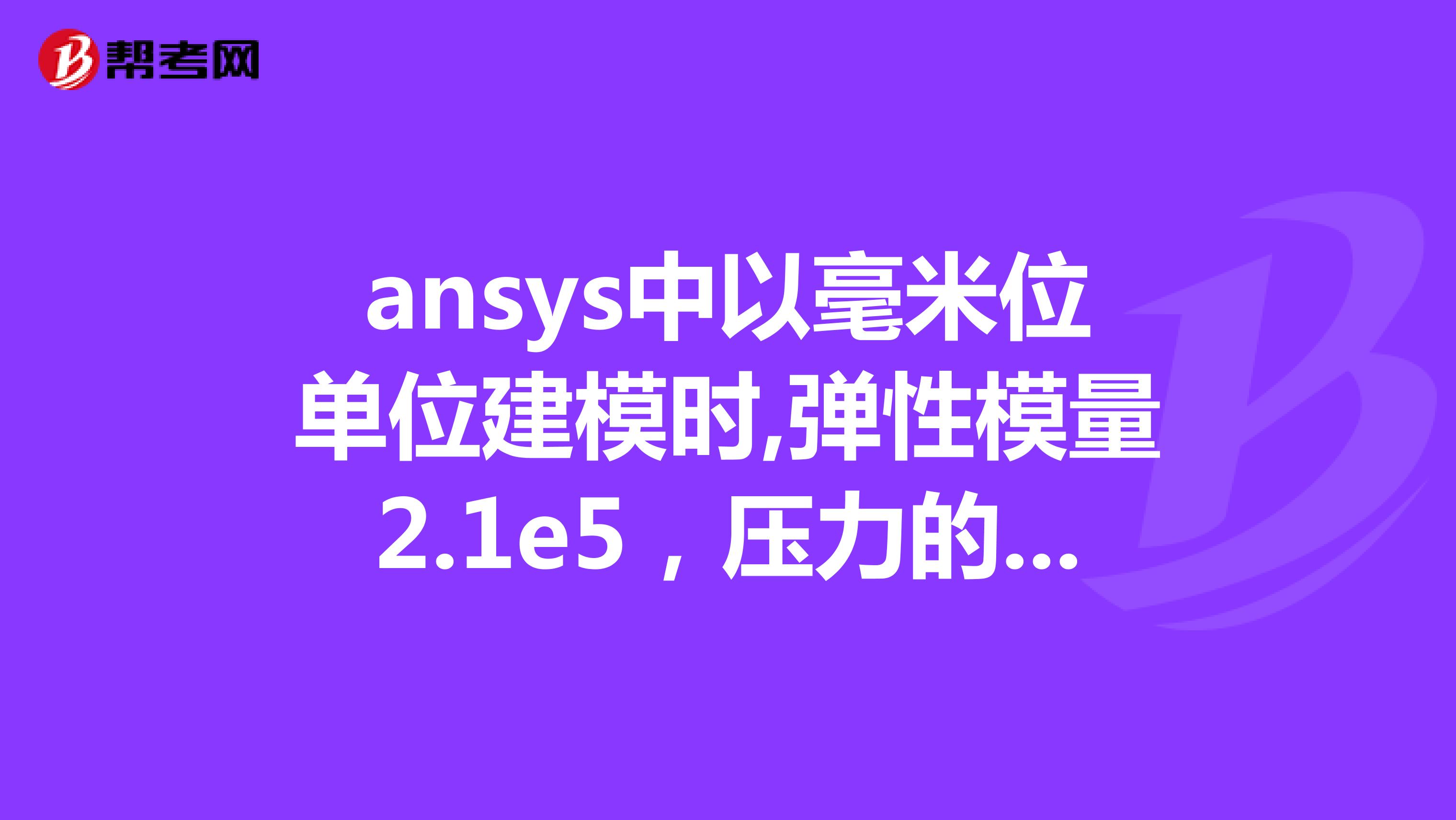ansys中以毫米位单位建模时,弹性模量2.1e5，压力的单位是什么mpa还是pa结果单位是什么