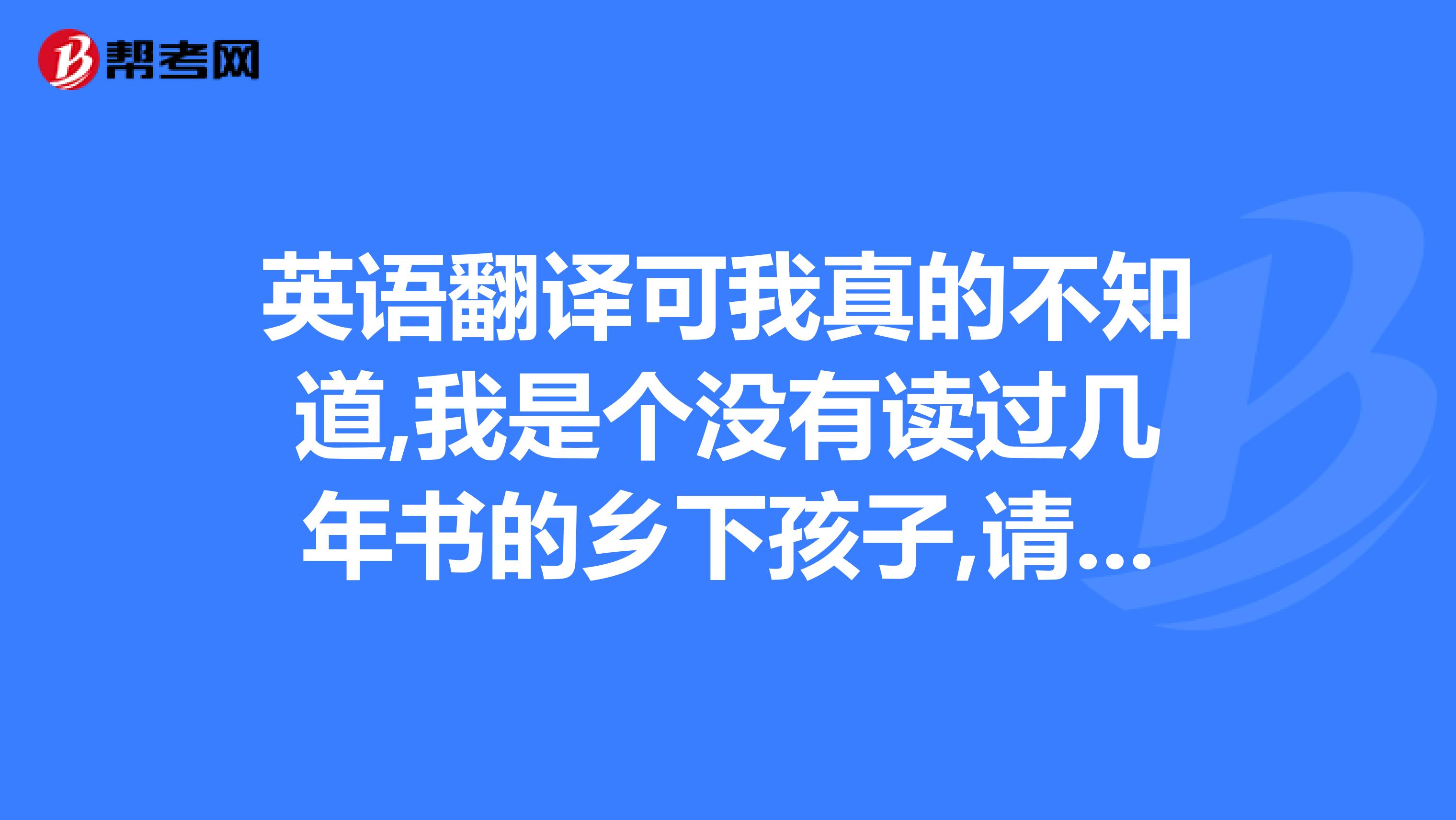 英語翻譯可我真的不知道,我是個沒有讀過幾年書的鄉下孩子,請不要笑話