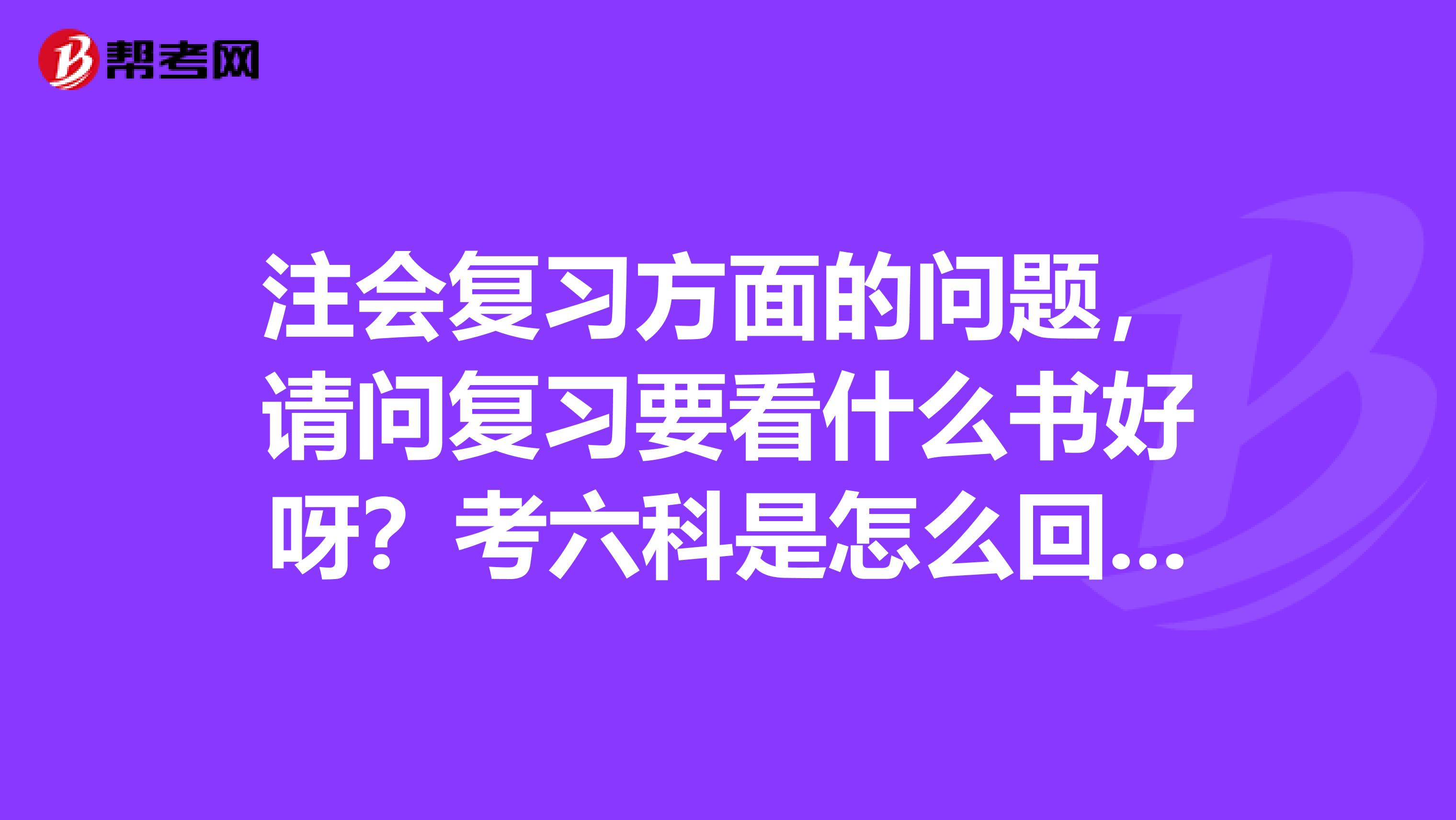 注会复习方面的问题,请问复习要看什么书好呀?考六科是怎么回事呢?