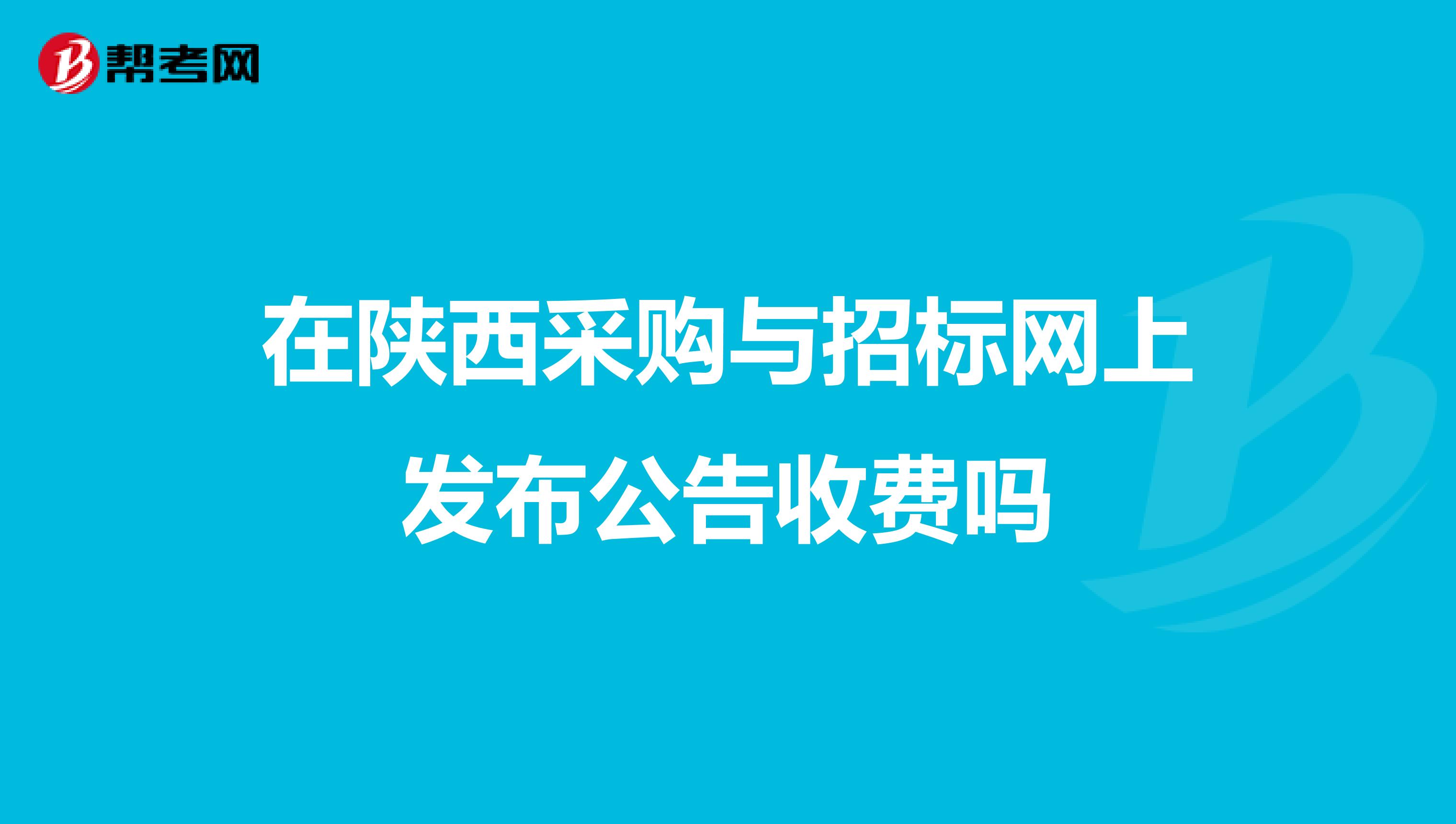 在陕西采购与招标网上发布公告收费吗