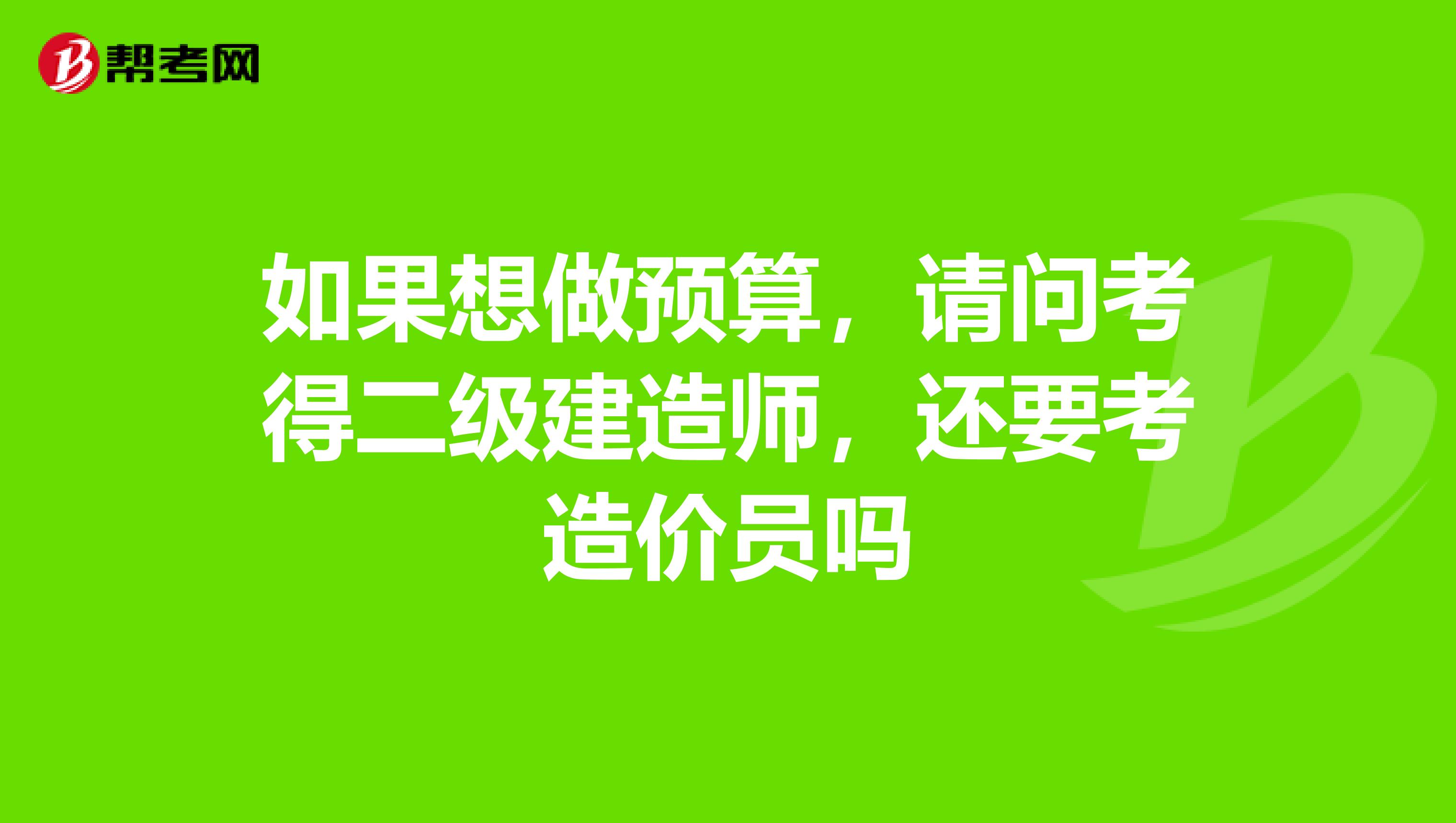 如果想做预算，请问考得二级建造师，还要考造价员吗