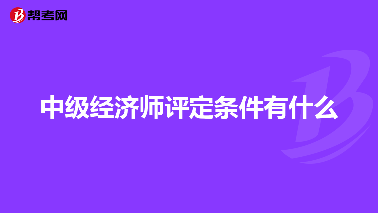 中级经济师评定条件有什么