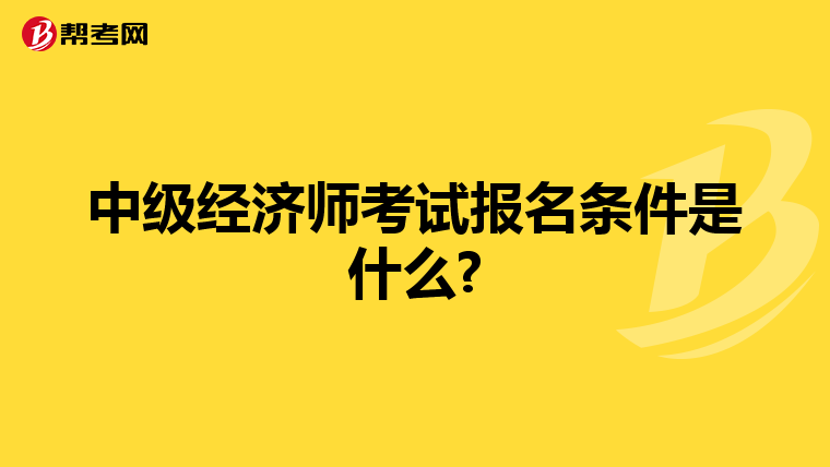 中级经济师考试报名条件是什么?