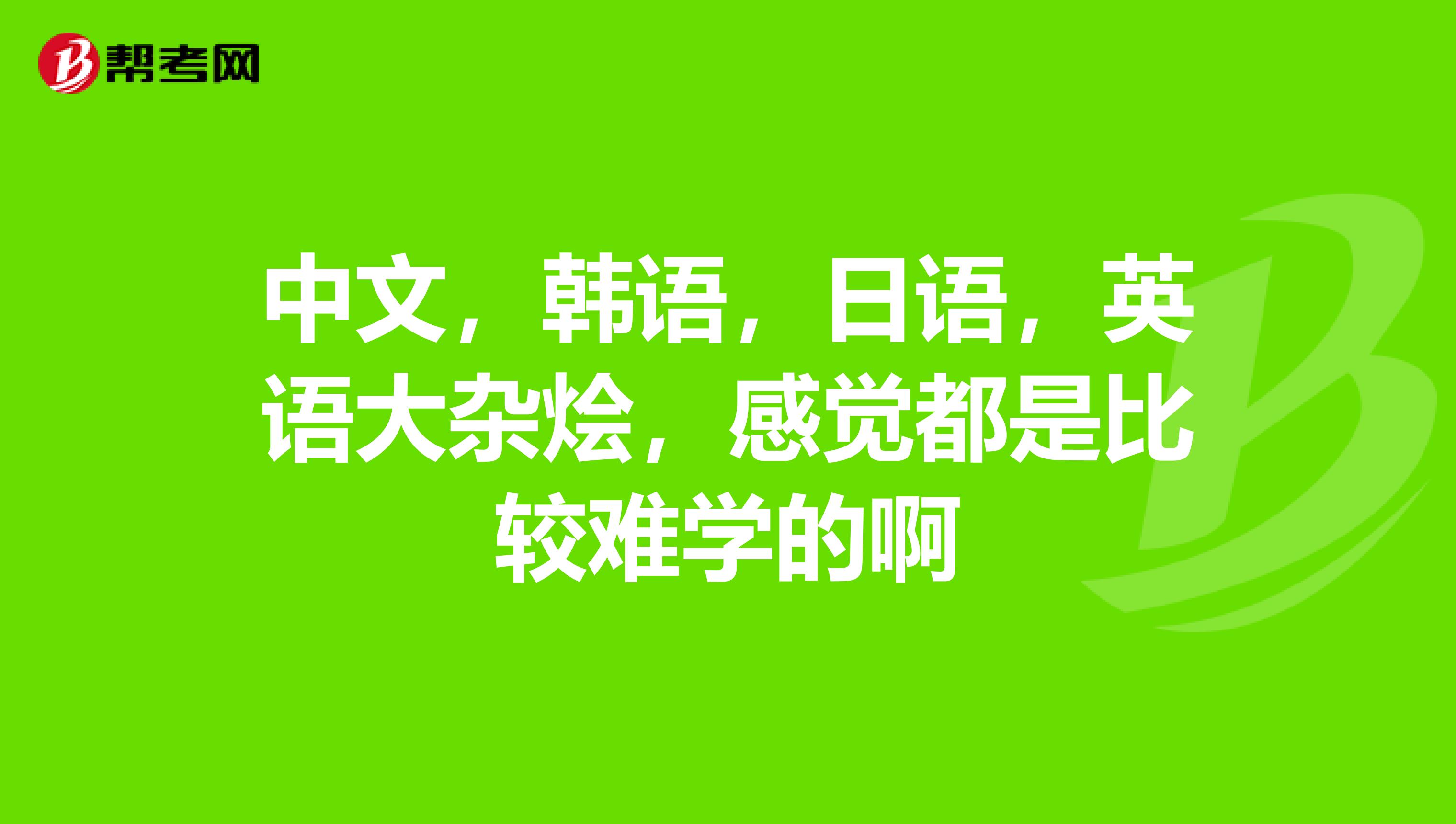 中文，韩语，日语，英语大杂烩，感觉都是比较难学的啊