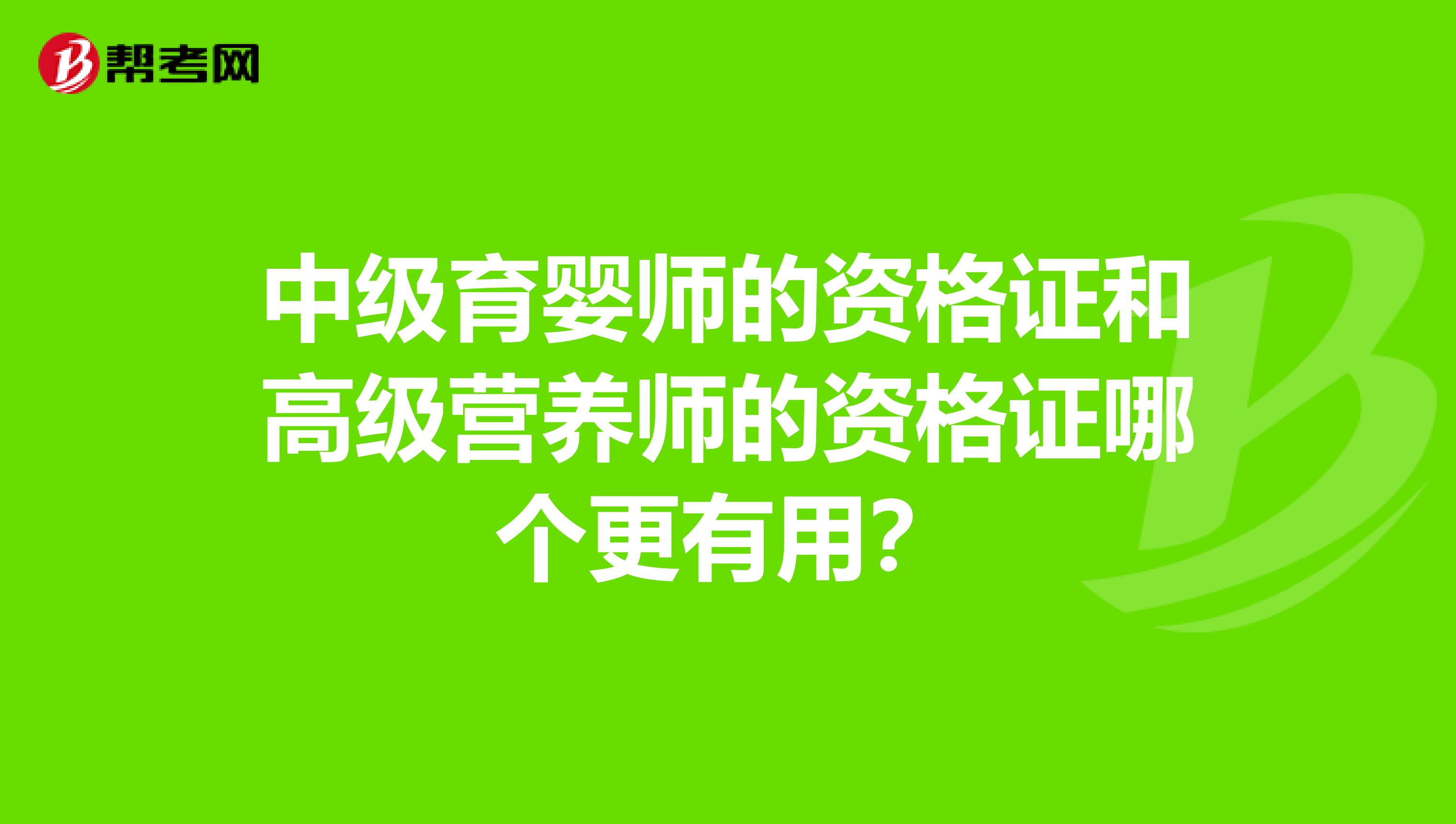 中级育婴师的资格证和高级营养师的资格证哪个更有用？