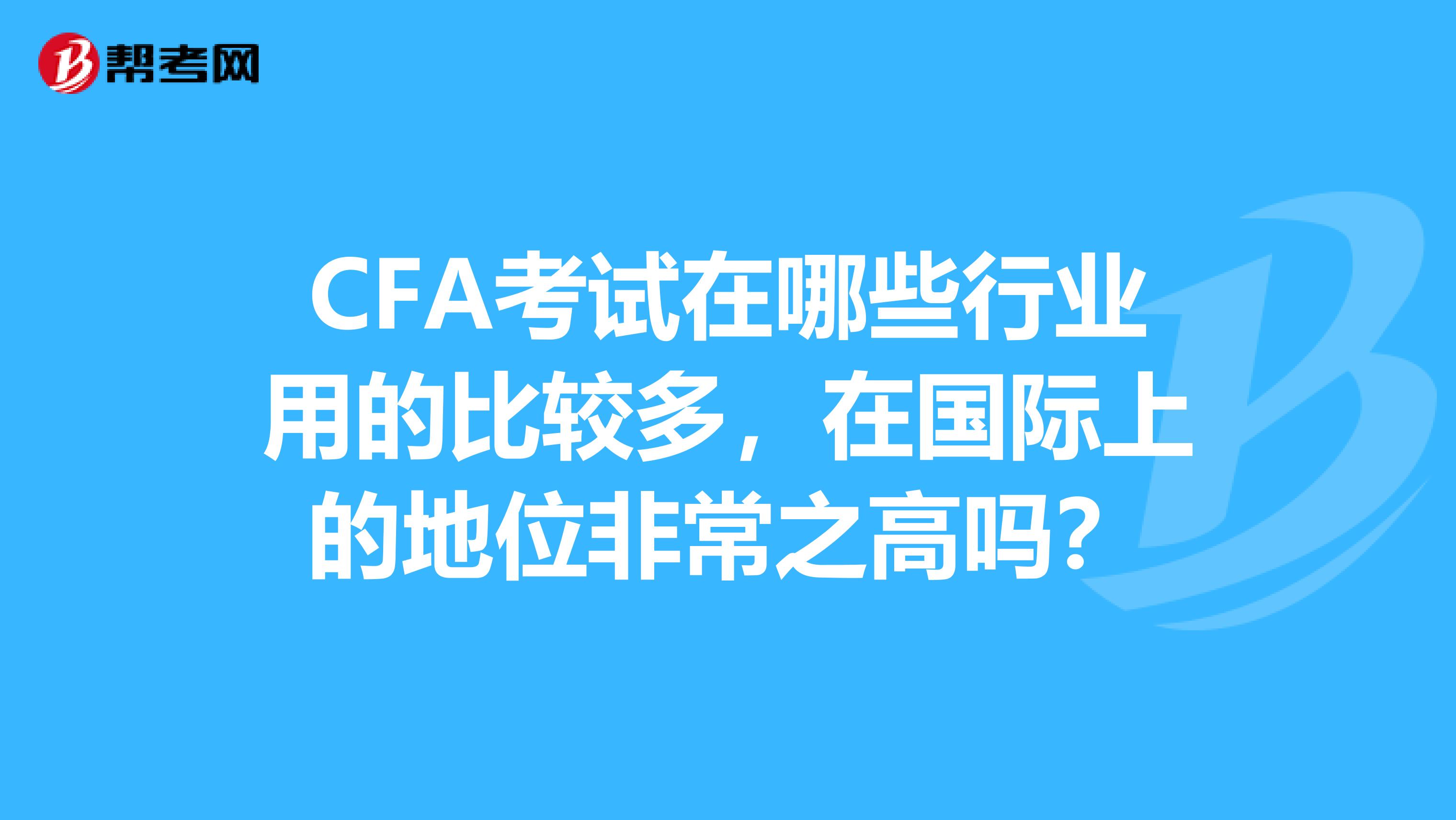 CFA考試在哪些行業(yè)用的比較多，在國際上的地位非常之高嗎？