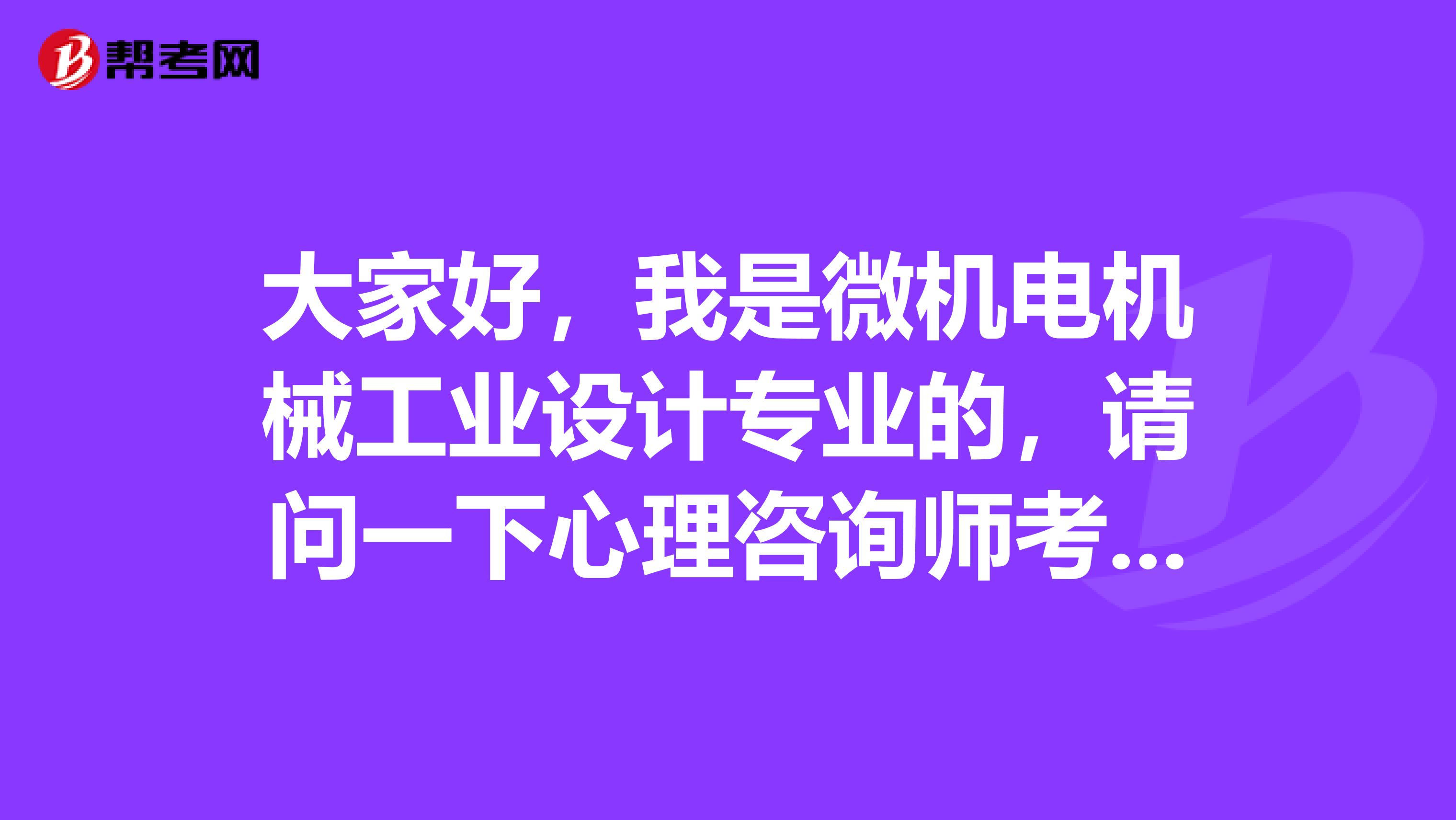 大家好，我是微机电机械工业设计专业的，请问一下心理咨询师考试难吗？谢啦